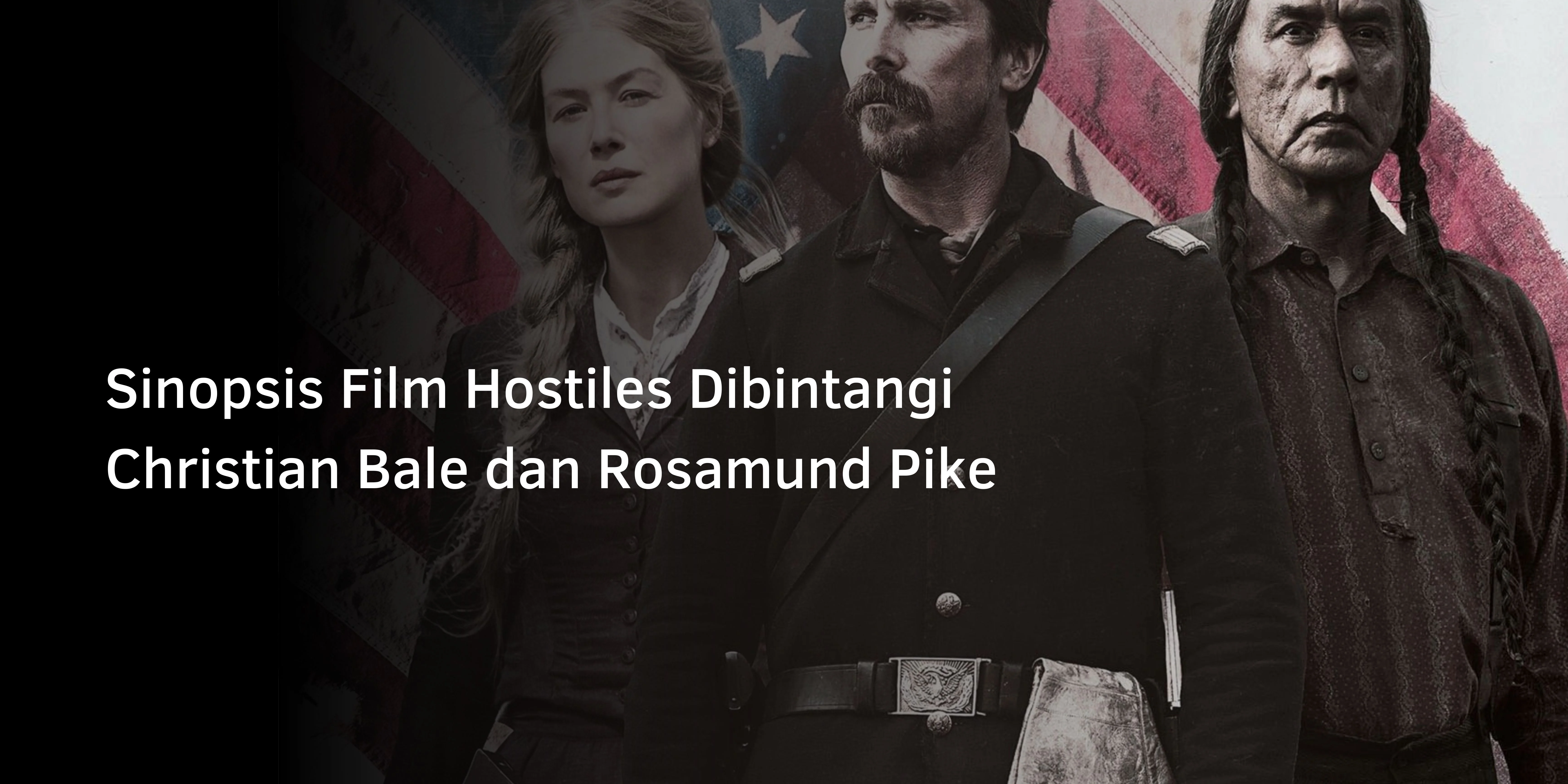 Sinopsis Film Hostiles Dibintangi Christian Bale dan Rosamund Pike