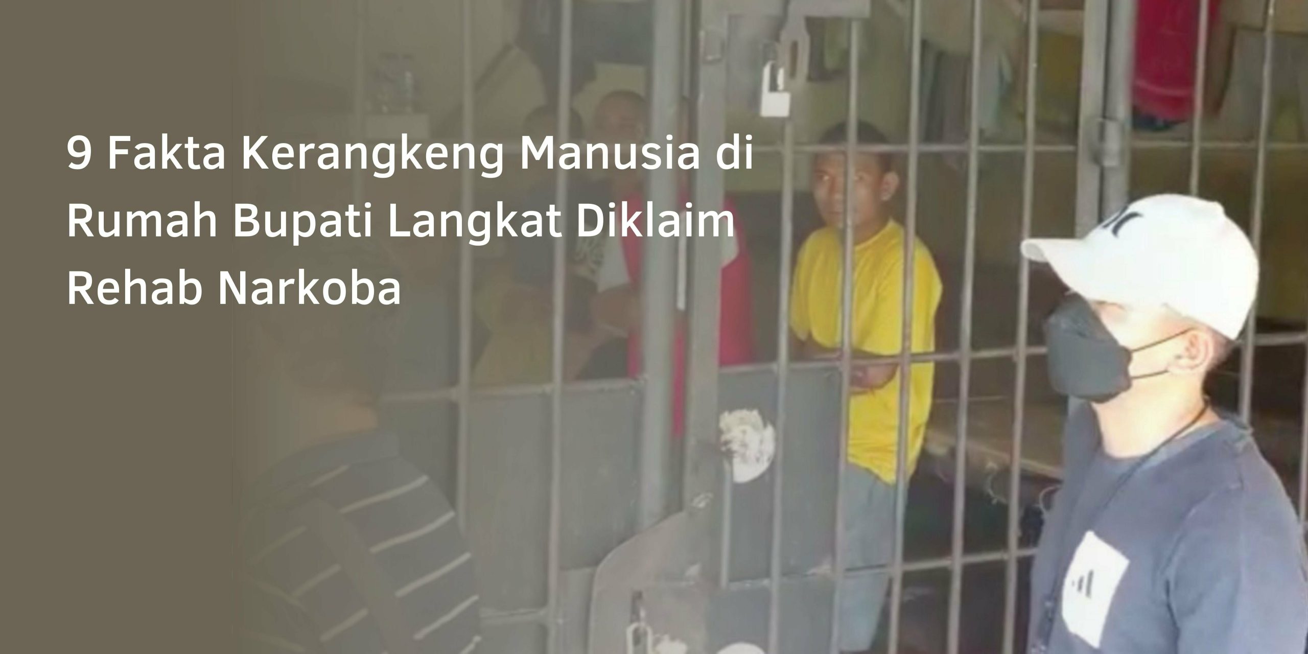 9 Fakta Kerangkeng Manusia di Rumah Bupati Langkat