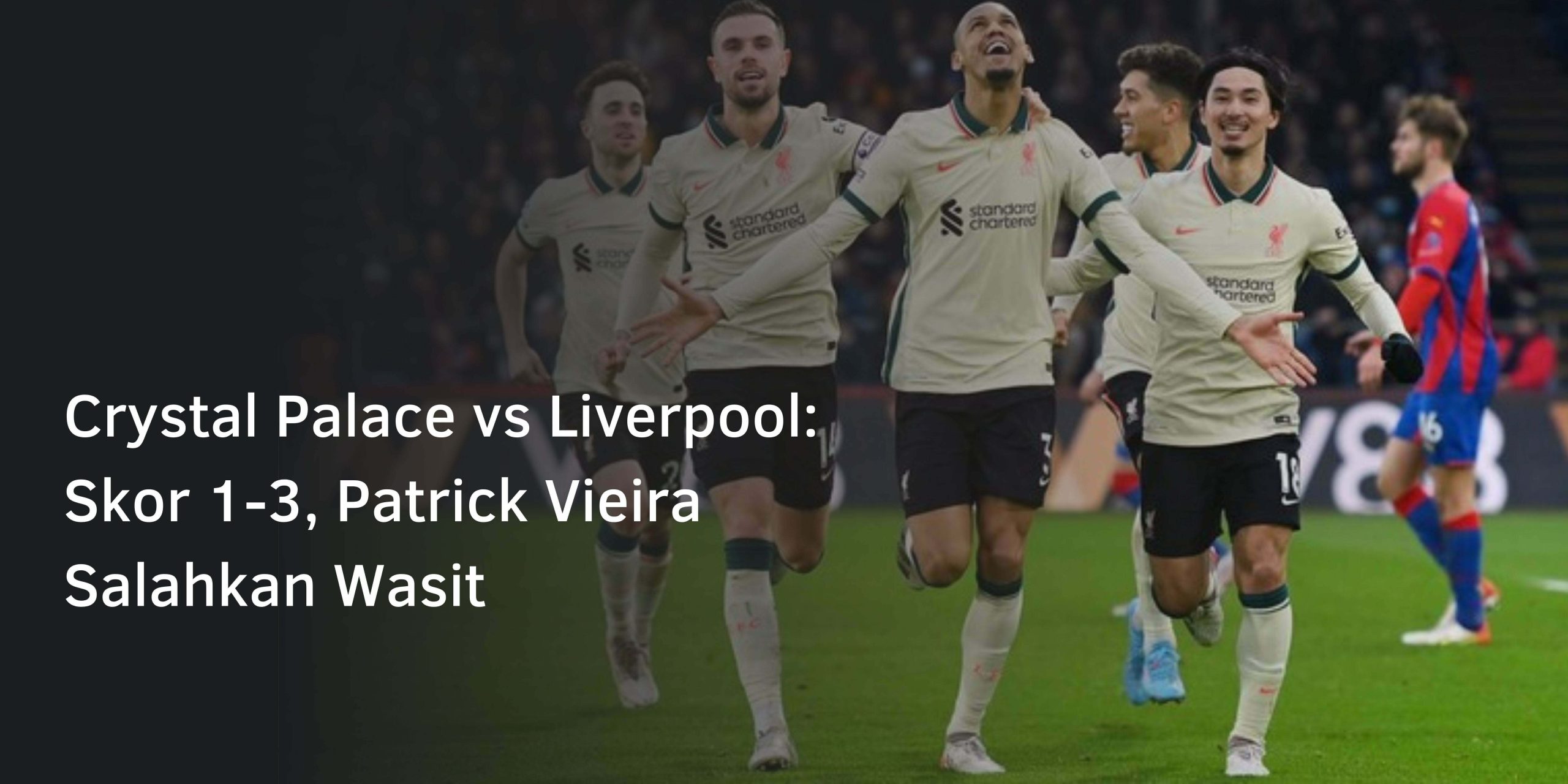Crystal Palace vs Liverpool: Skor 1-3, Patrick Vieira Salahkan Wasit