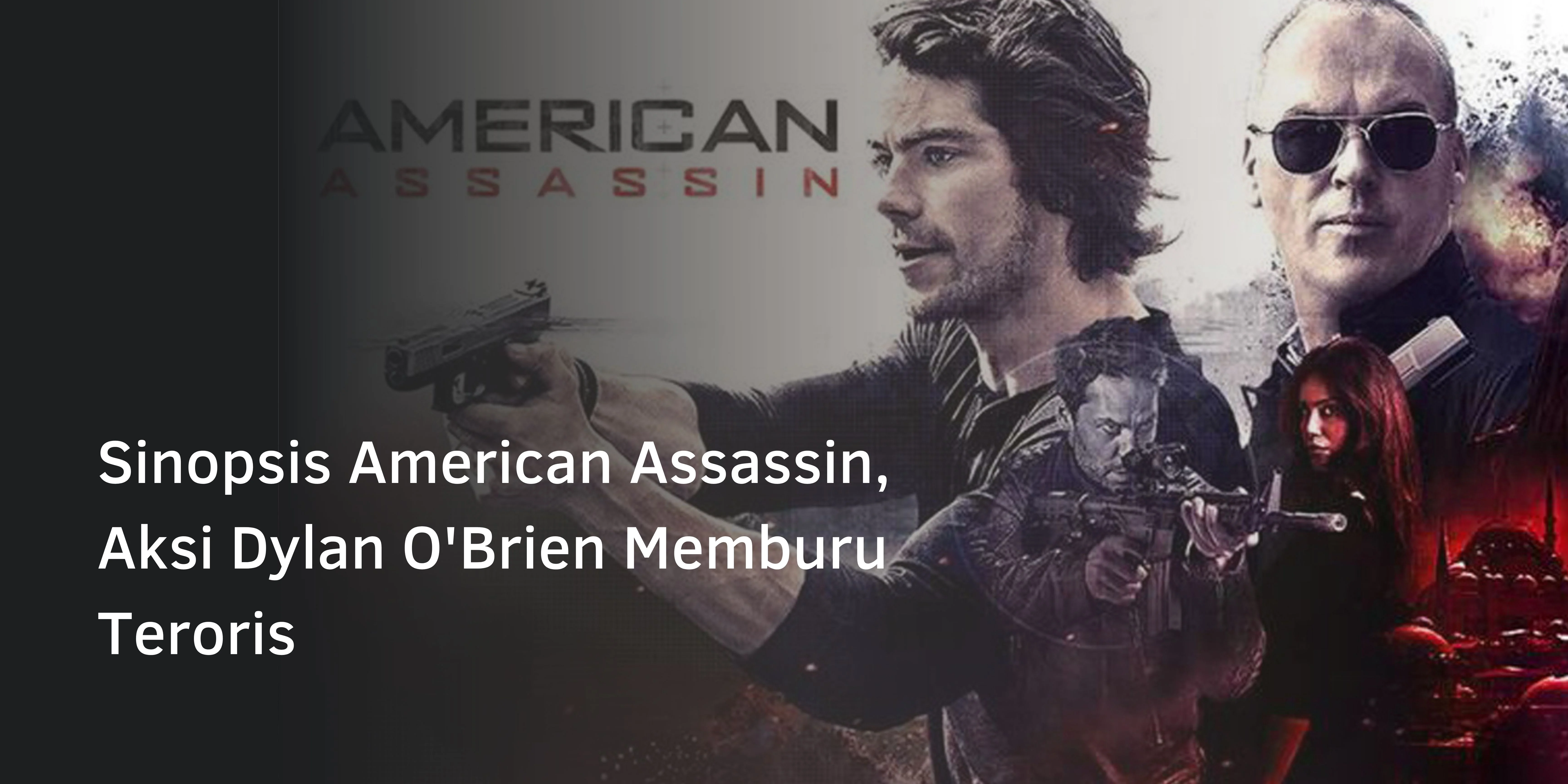 Sinopsis American Assassin, Aksi Dylan O’Brien Memburu Teroris