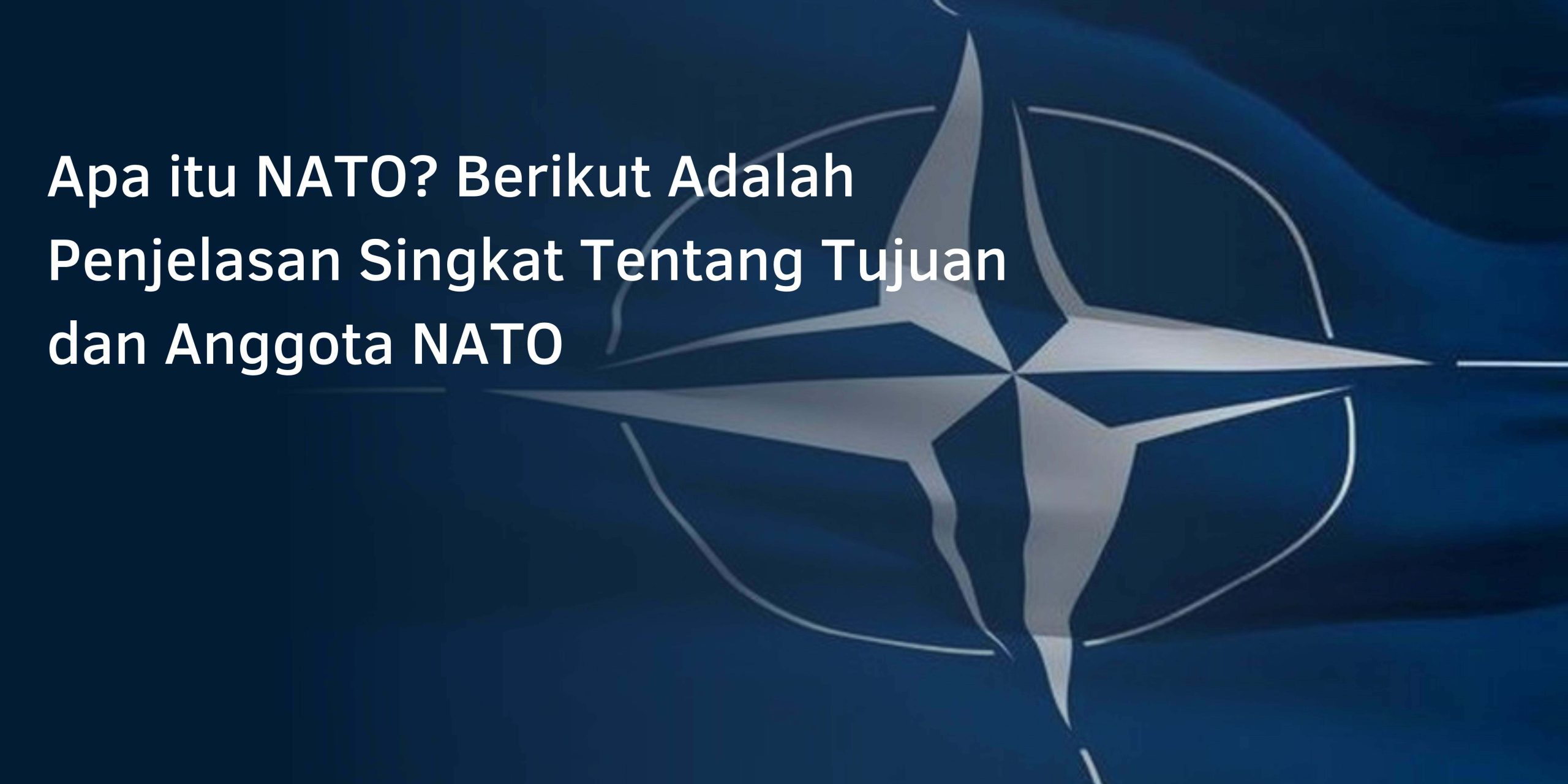 Apa itu NATO? Berikut Adalah Penjelasan Singkat Tentang Tujuan dan Anggota NATO