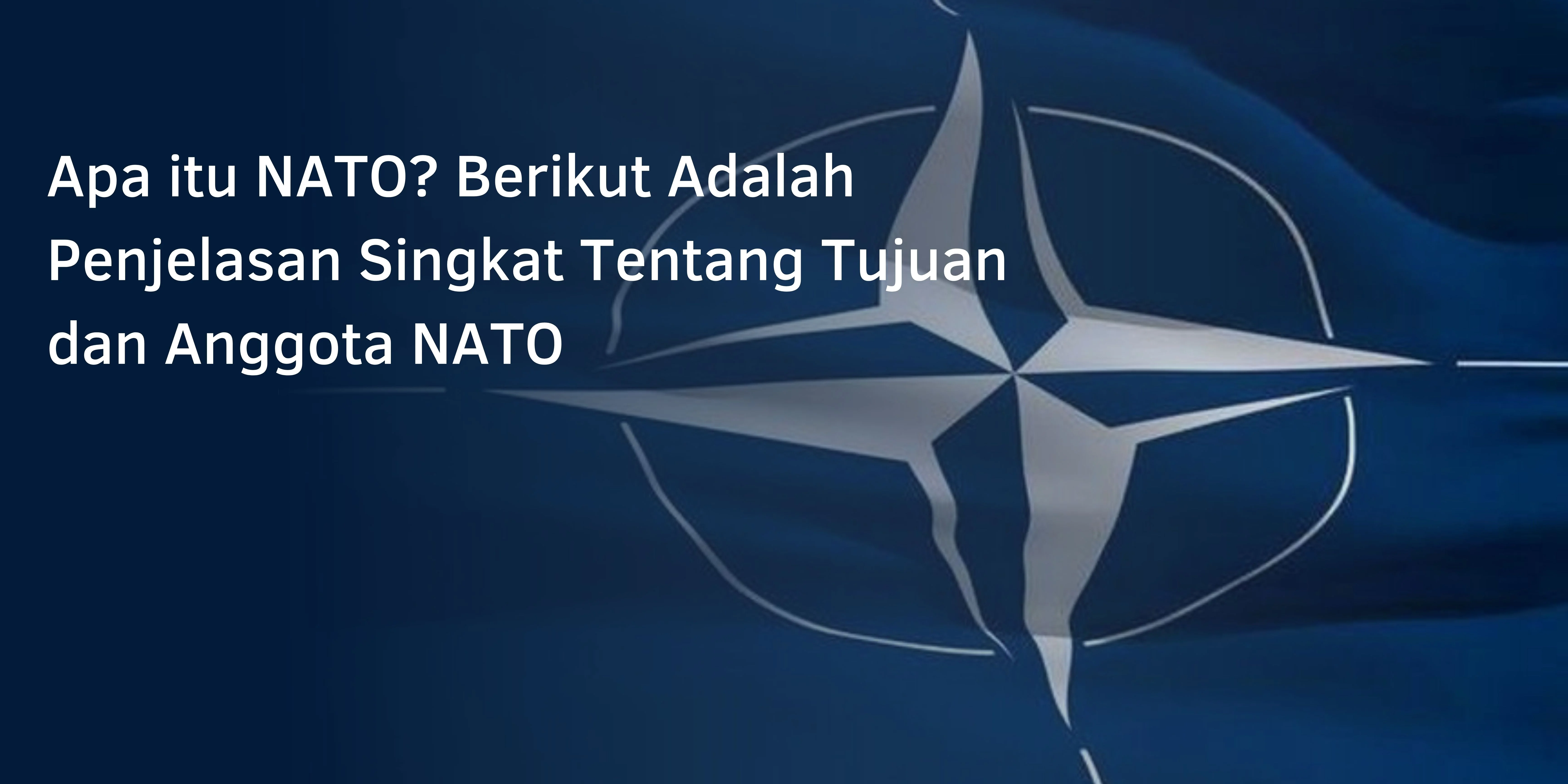 Apa itu NATO? Berikut Adalah Penjelasan Singkat Tentang Tujuan dan Anggota NATO