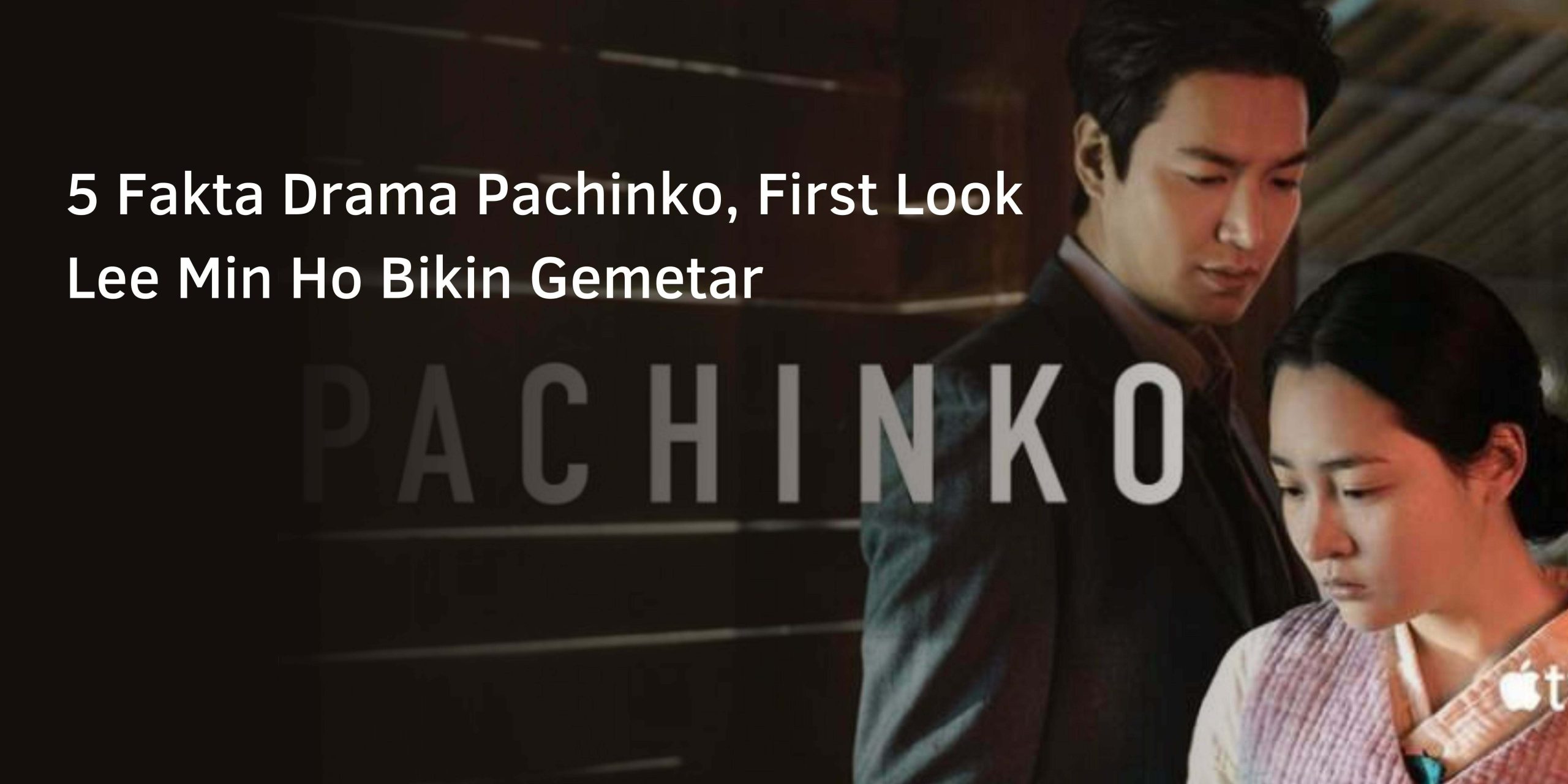 5 Fakta Drama Pachinko, First Look Lee Min Ho Bikin Gemetar