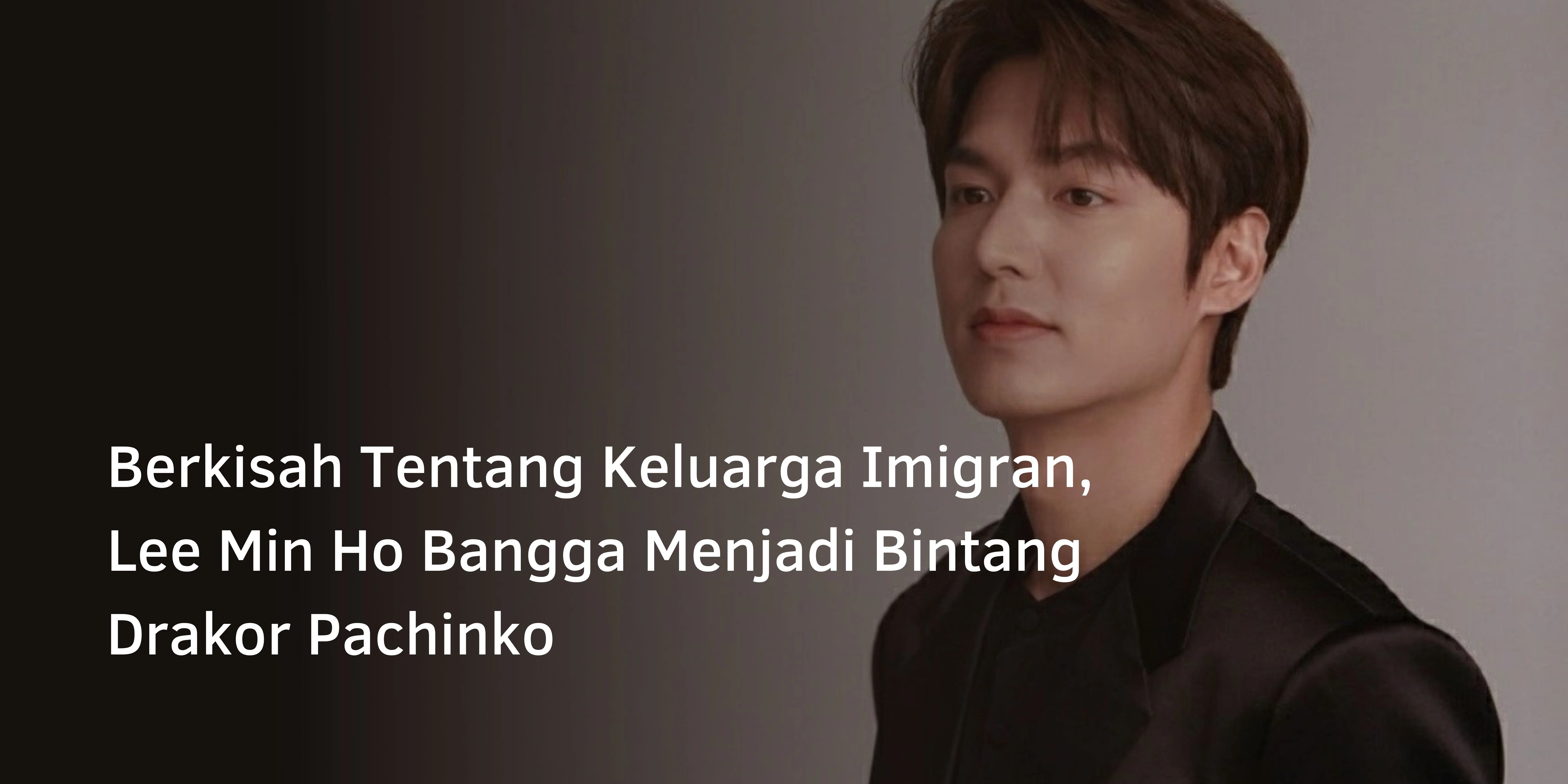 Berkisah Tentang Keluarga Imigran, Lee Min Ho Bangga Menjadi Bintang Drakor Pachinko