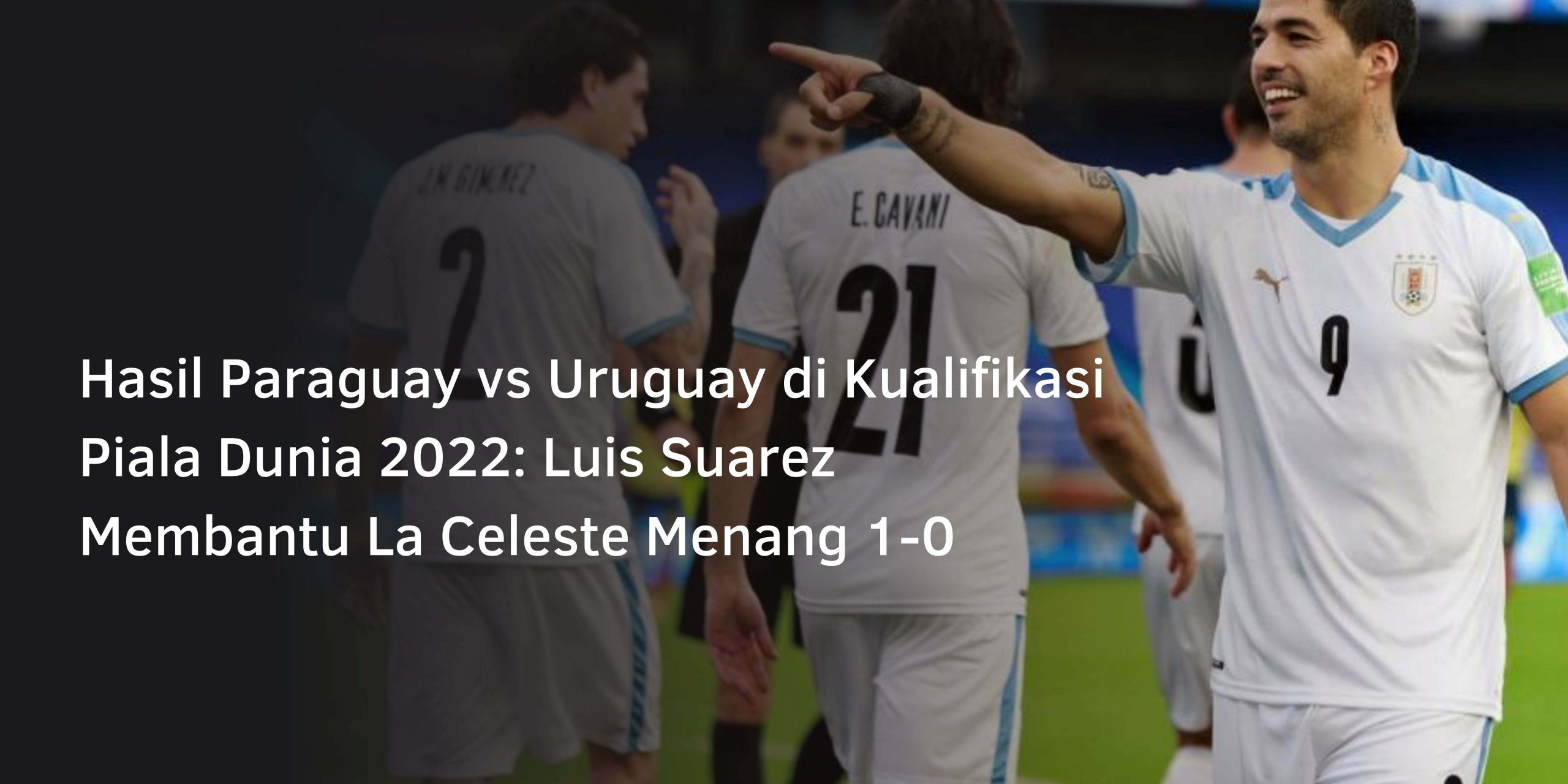 Hasil Paraguay vs Uruguay di Kualifikasi Piala Dunia 2022: Luis Suarez Membantu La Celeste Menang 1-0
