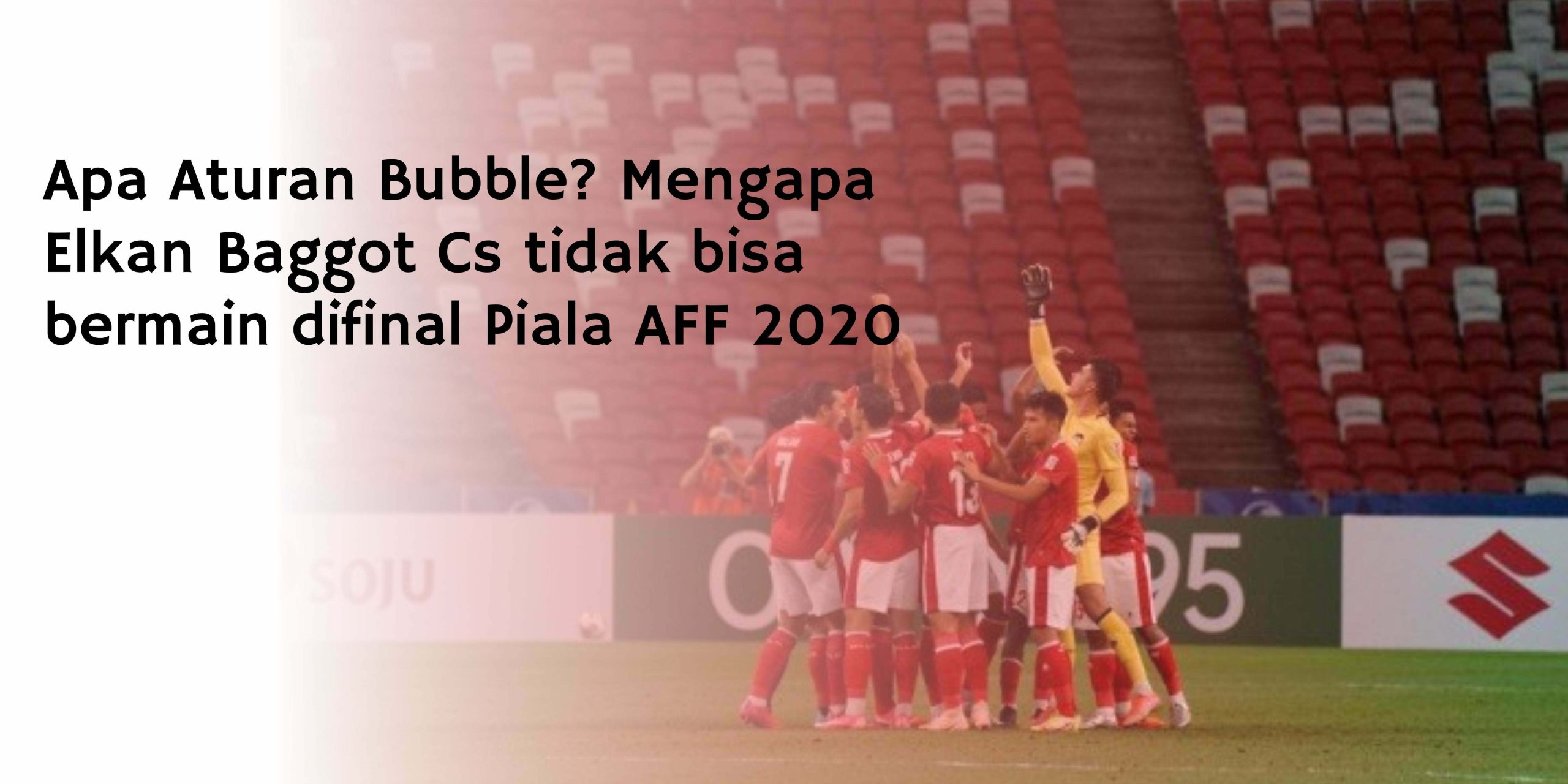Apa Aturan Bubble? Mengapa Elkan Baggot Cs tidak bisa bermain difinal Piala AFF 2020