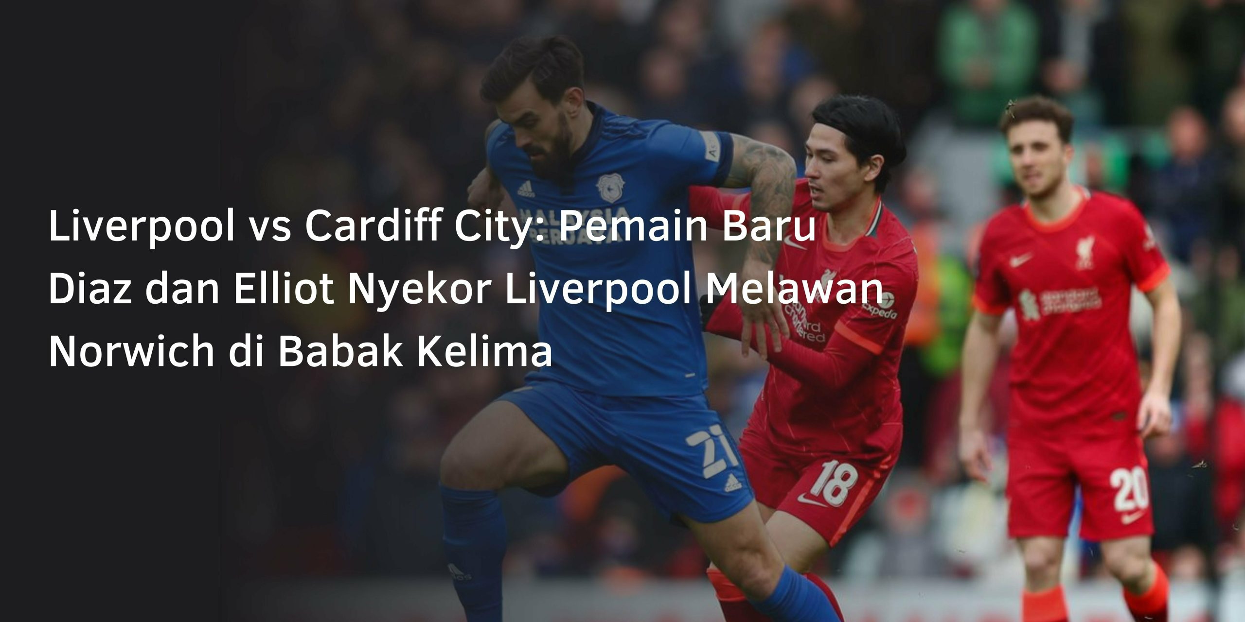 Liverpool vs Cardiff City: Pemain Baru Diaz dan Elliot Nyekor Liverpool Melawan Norwich di Babak Kelima