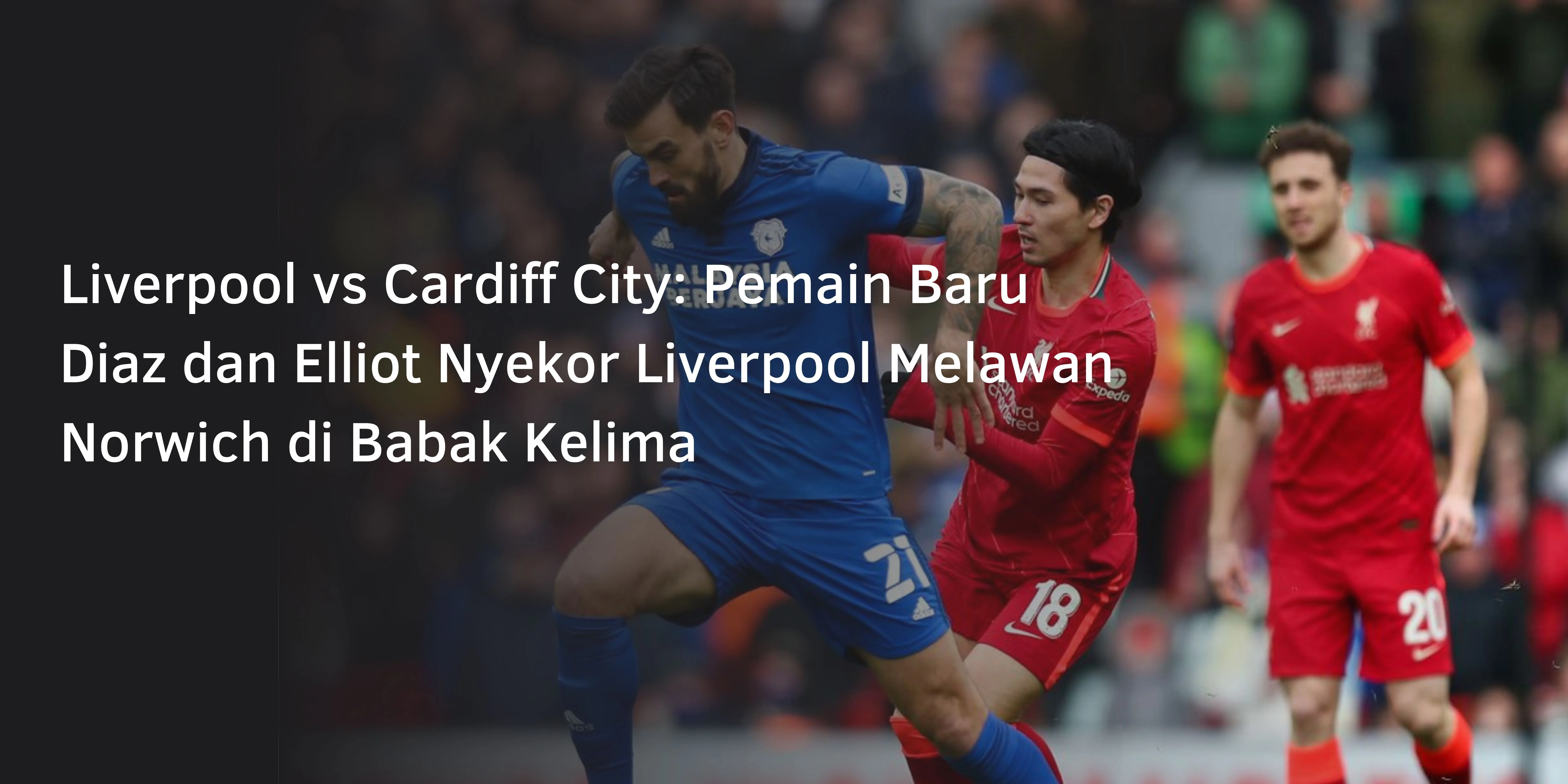 Liverpool vs Cardiff City: Pemain Baru Diaz dan Elliot Nyekor Liverpool Melawan Norwich di Babak Kelima
