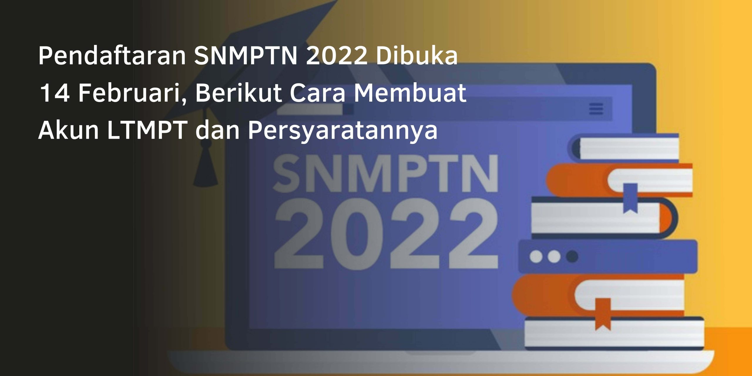 Pendaftaran SNMPTN 2022 Dibuka 14 Februari, Berikut Cara Membuat Akun LTMPT dan Persyaratannya