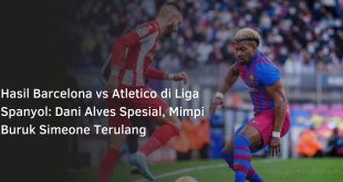 Hasil Barcelona vs Atletico di Liga Spanyol: Dani Alves Spesial, Mimpi Buruk Simeone Terulang