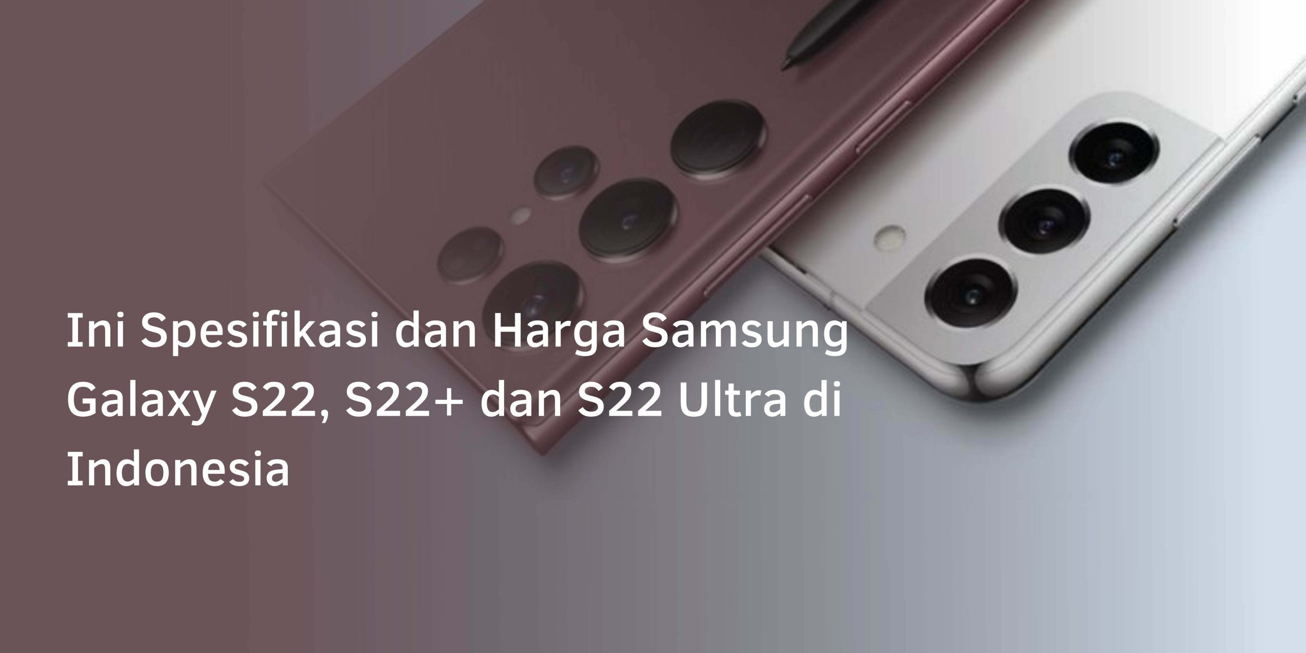 Ini Spesifikasi dan Harga Samsung Galaxy S22, S22+ dan S22 Ultra di Indonesia