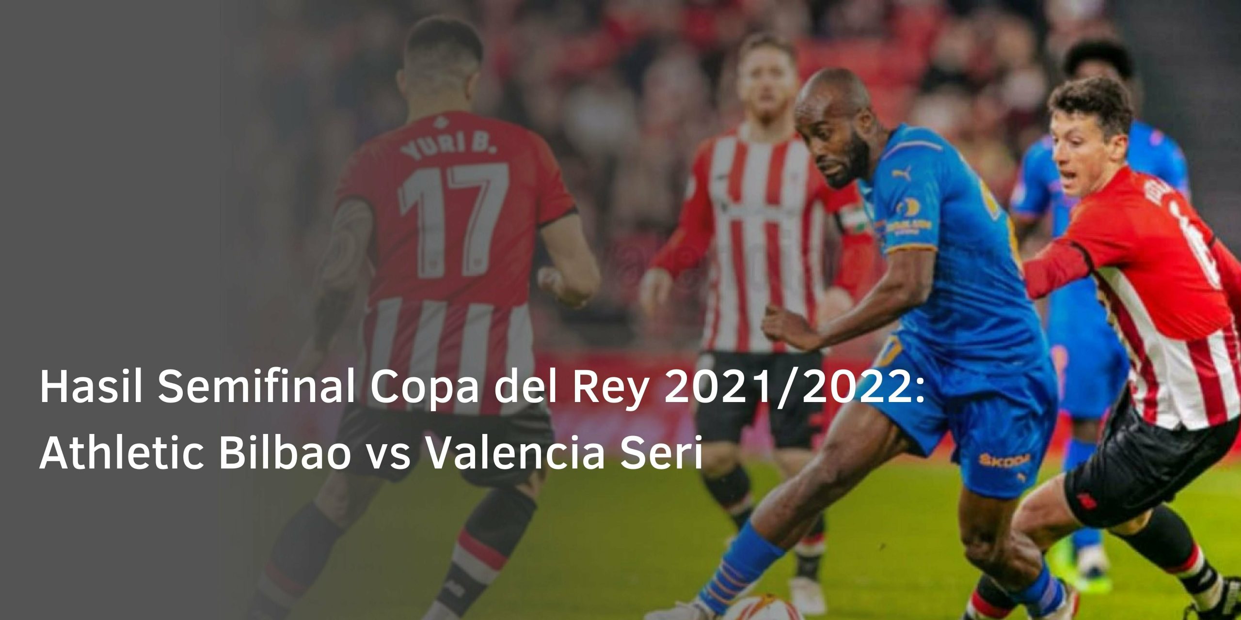 Hasil Semifinal Copa del Rey 2021/2022: Athletic Bilbao vs Valencia Seri
