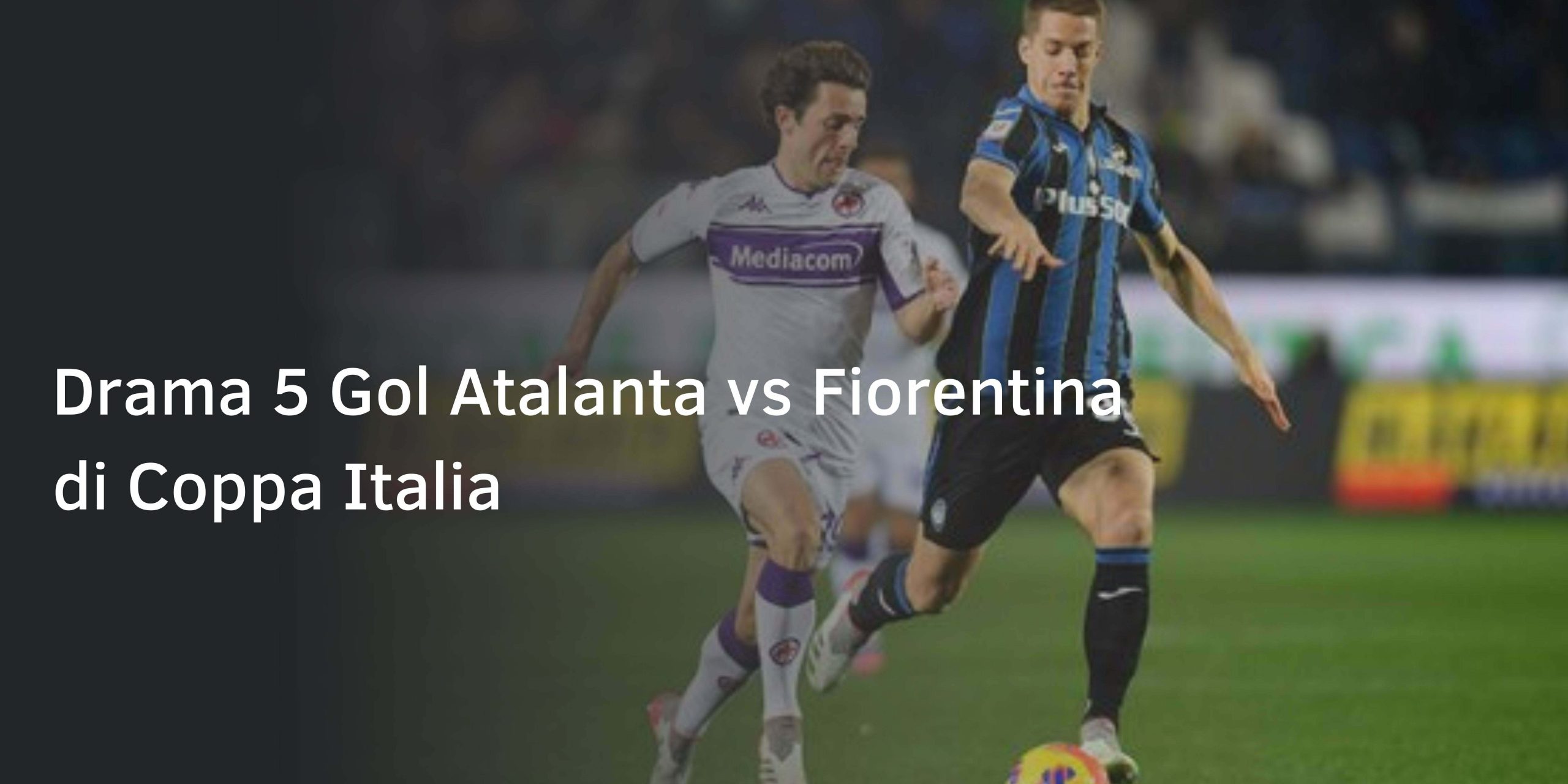 Drama 5 Gol Atalanta vs Fiorentina di Coppa Italia