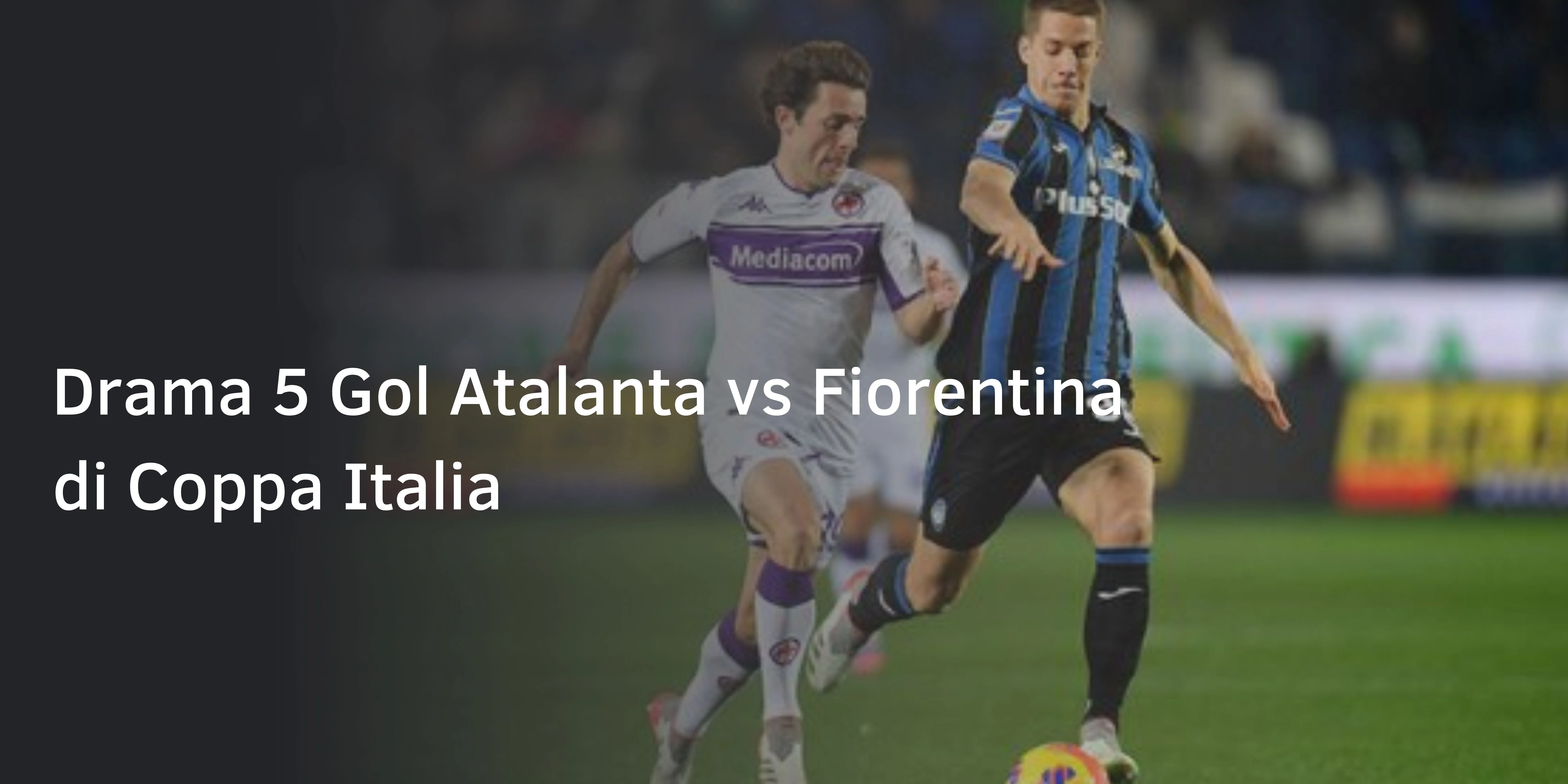 Drama 5 Gol Atalanta vs Fiorentina di Coppa Italia