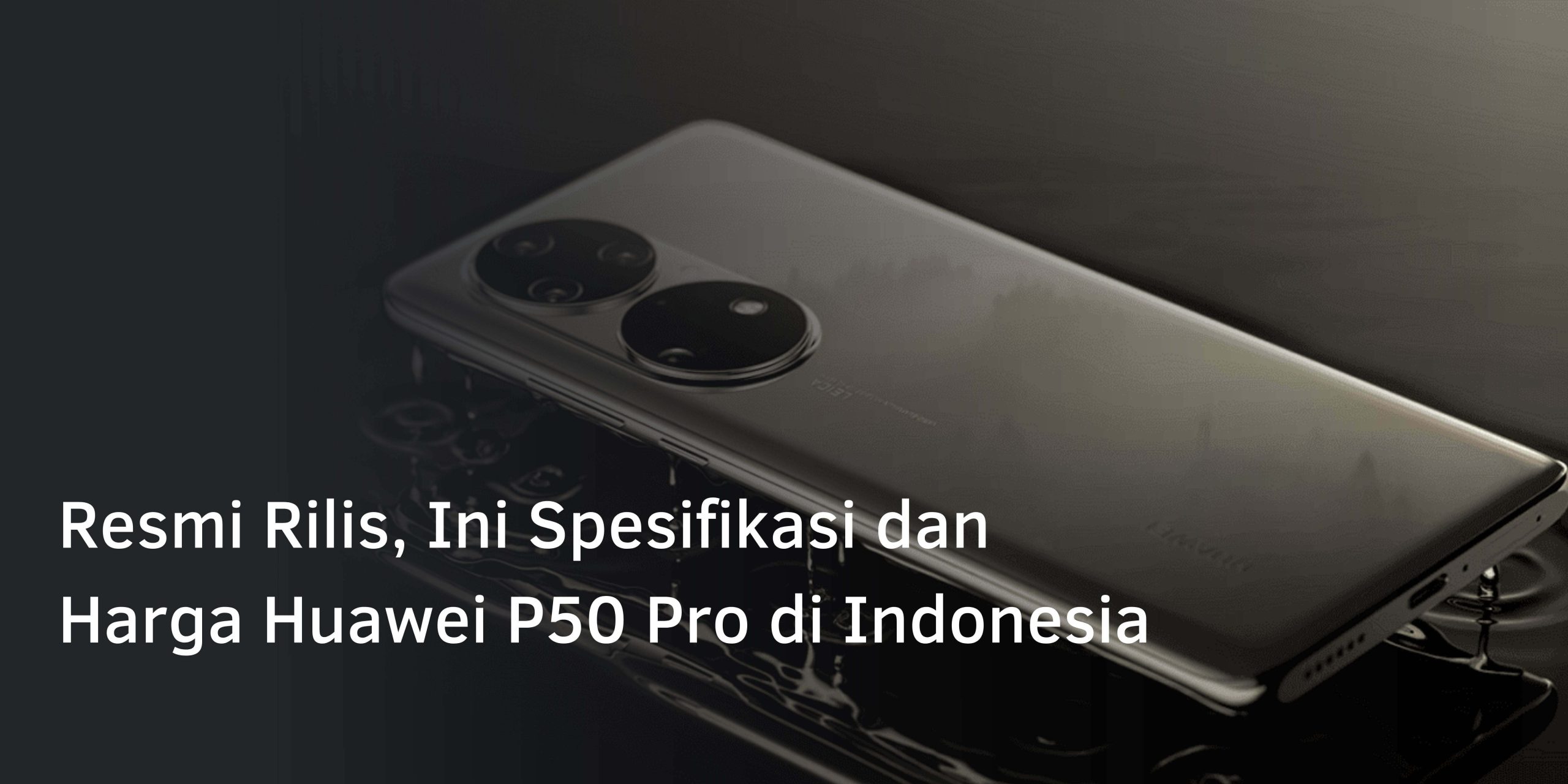 Resmi Rilis, Ini Spesifikasi dan Harga Huawei P50 Pro di Indonesia
