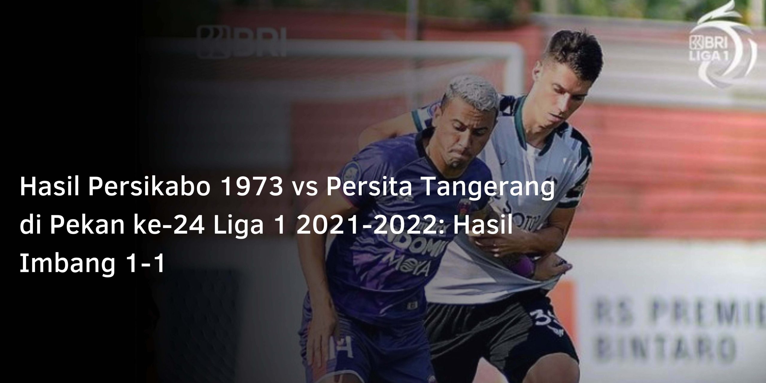 Hasil Persikabo 1973 vs Persita Tangerang di Pekan ke-24 Liga 1 2021-2022: Hasil Imbang 1-1