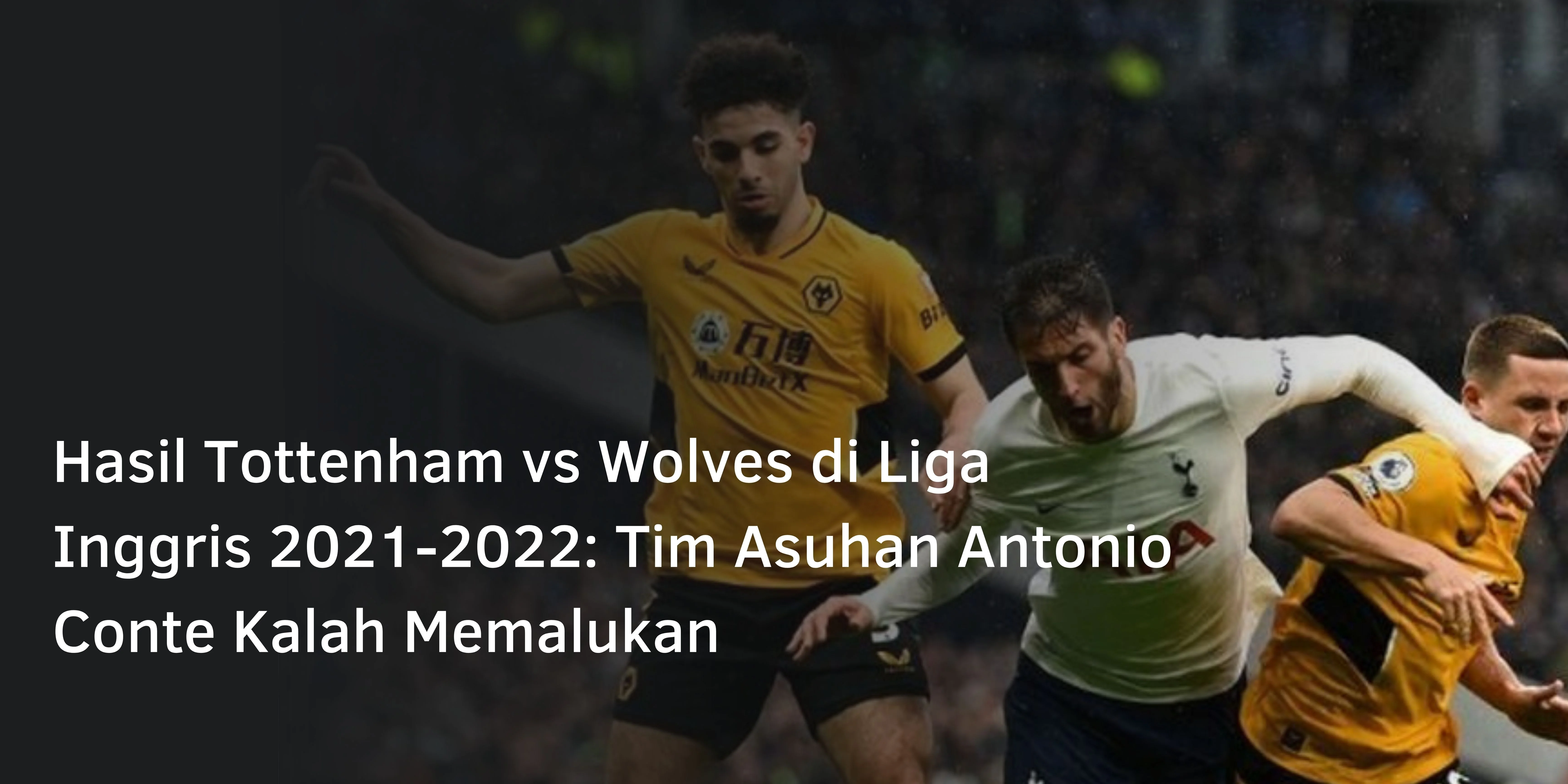 Hasil Tottenham vs Wolves di Liga Inggris 2021-2022: Tim Asuhan Antonio Conte Kalah Memalukan
