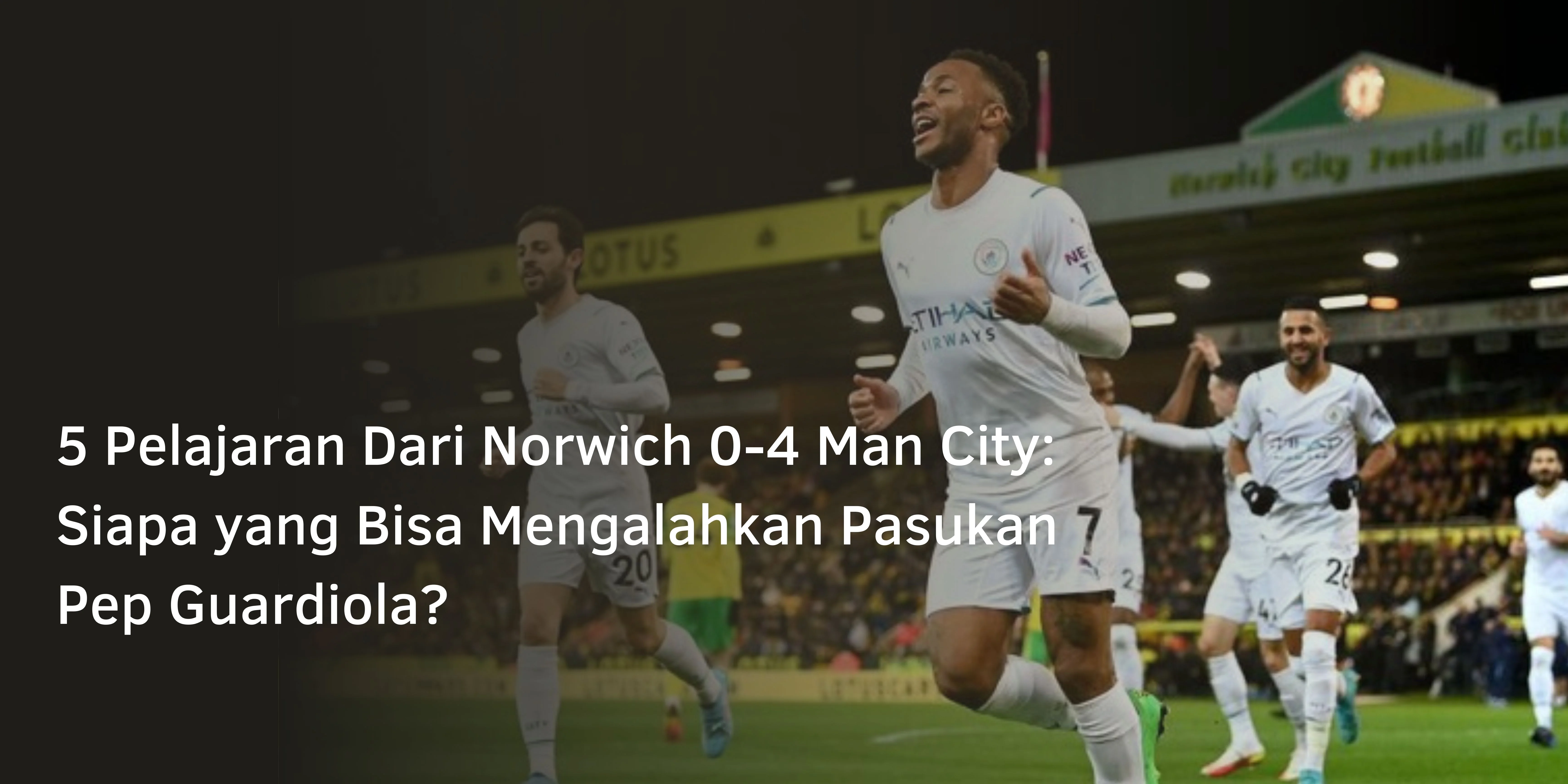 5 Pelajaran Dari Norwich 0-4 Man City: Siapa yang Bisa Mengalahkan Pasukan Pep Guardiola?