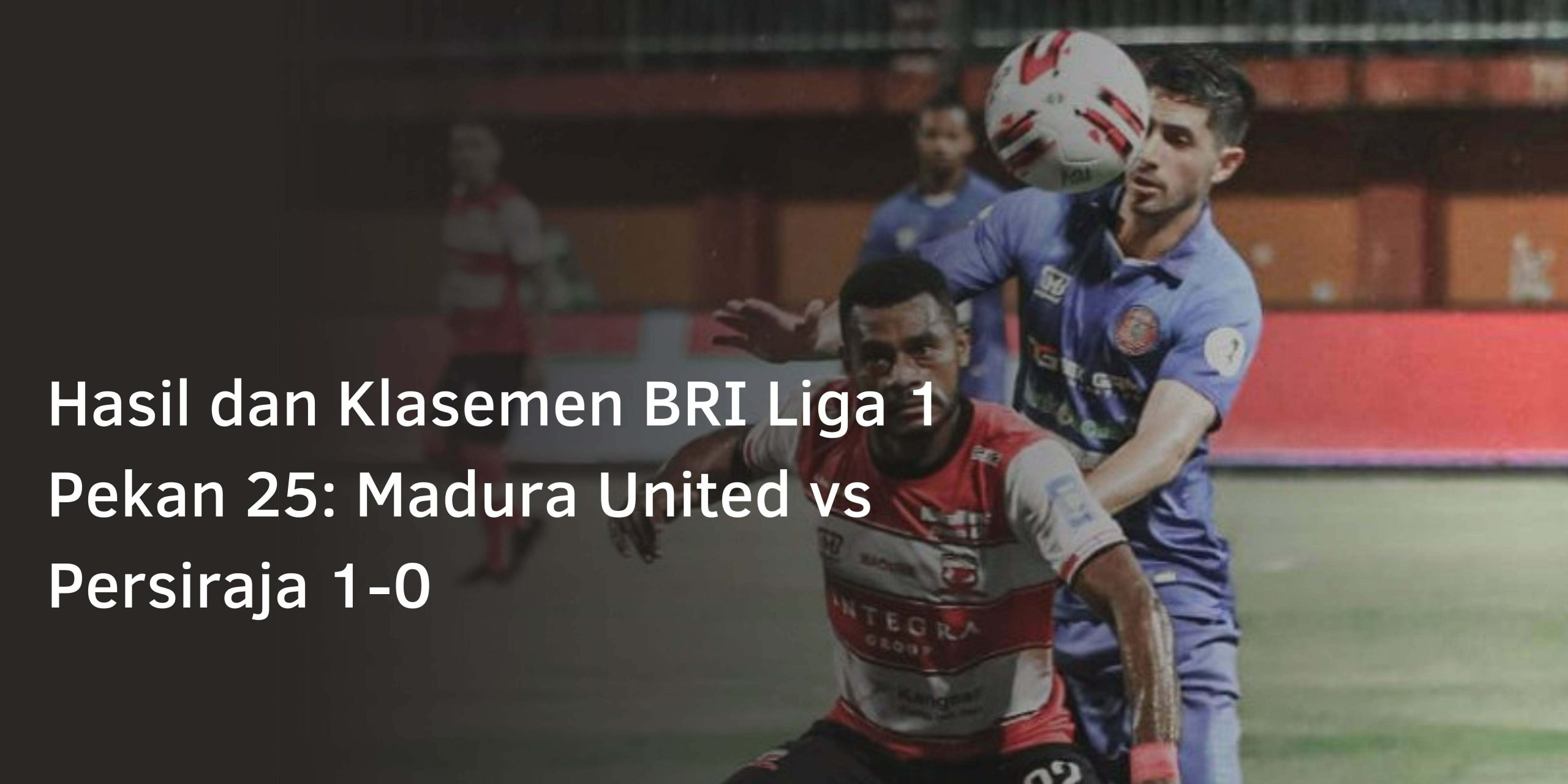 Hasil dan Klasemen BRI Liga 1 Pekan 25: Madura United vs Persiraja 1-0