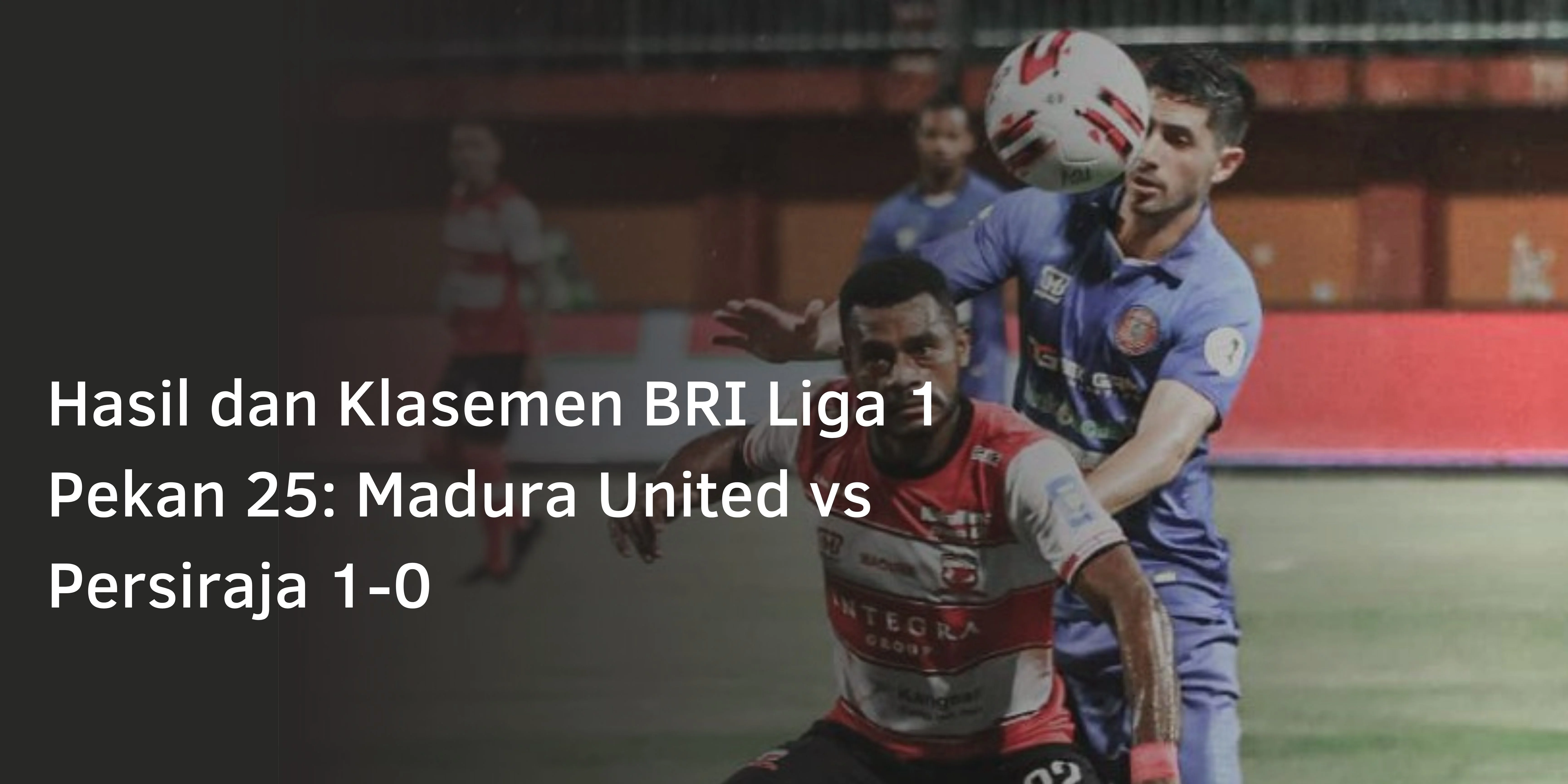 Hasil dan Klasemen BRI Liga 1 Pekan 25: Madura United vs Persiraja 1-0