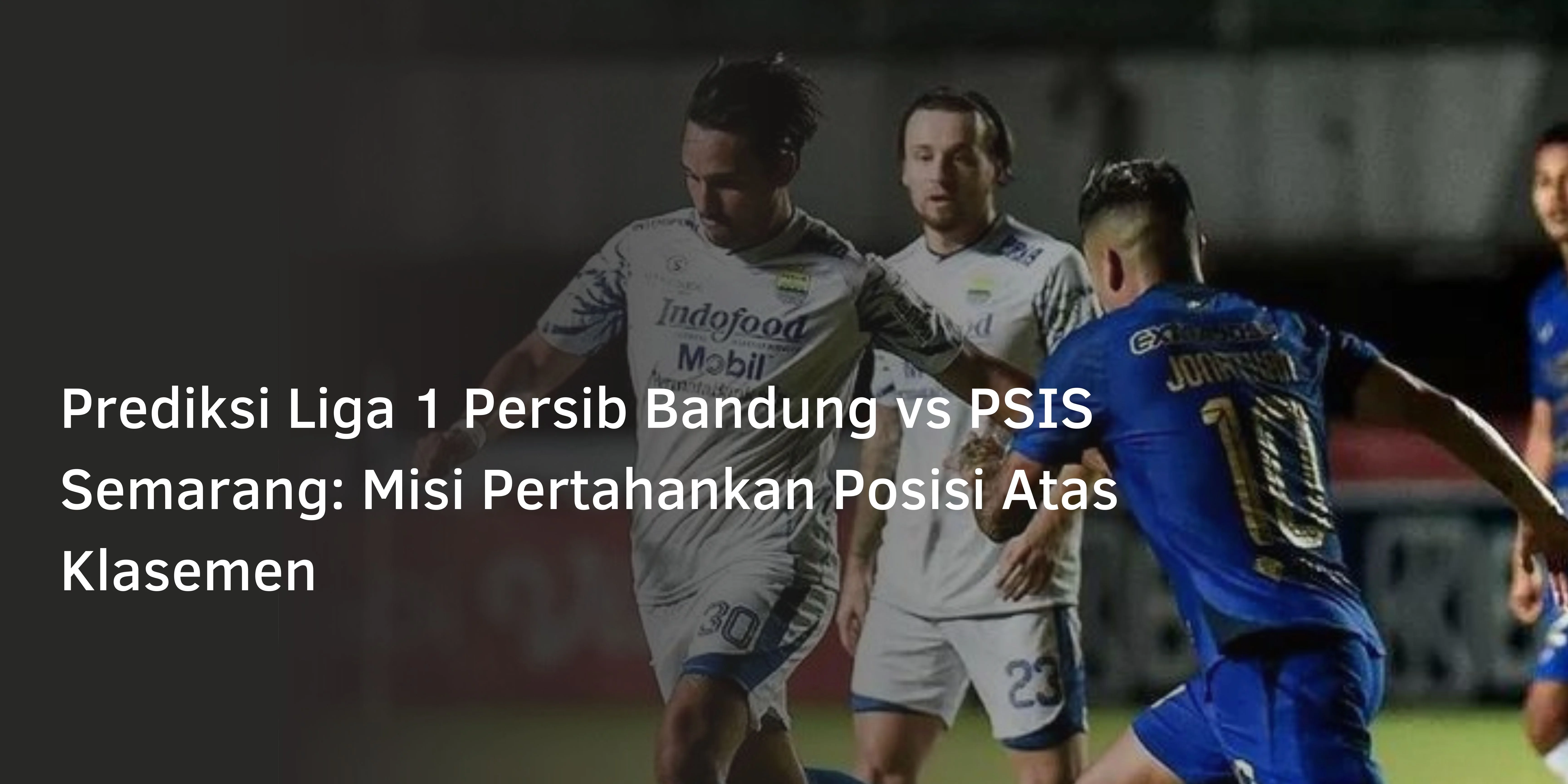 Prediksi Liga 1 Persib Bandung vs PSIS Semarang: Misi Pertahankan Posisi Atas Klasemen