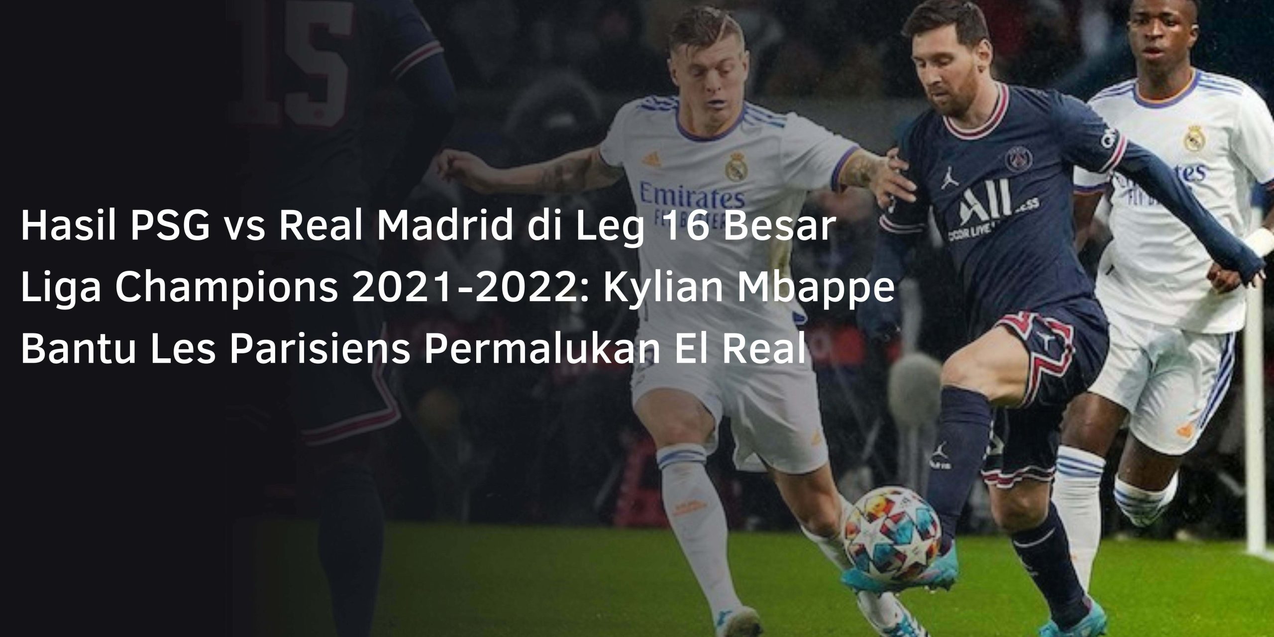 Hasil PSG vs Real Madrid di Leg 16 Besar Liga Champions 2021-2022: Kylian Mbappe Bantu Les Parisiens Permalukan El Real