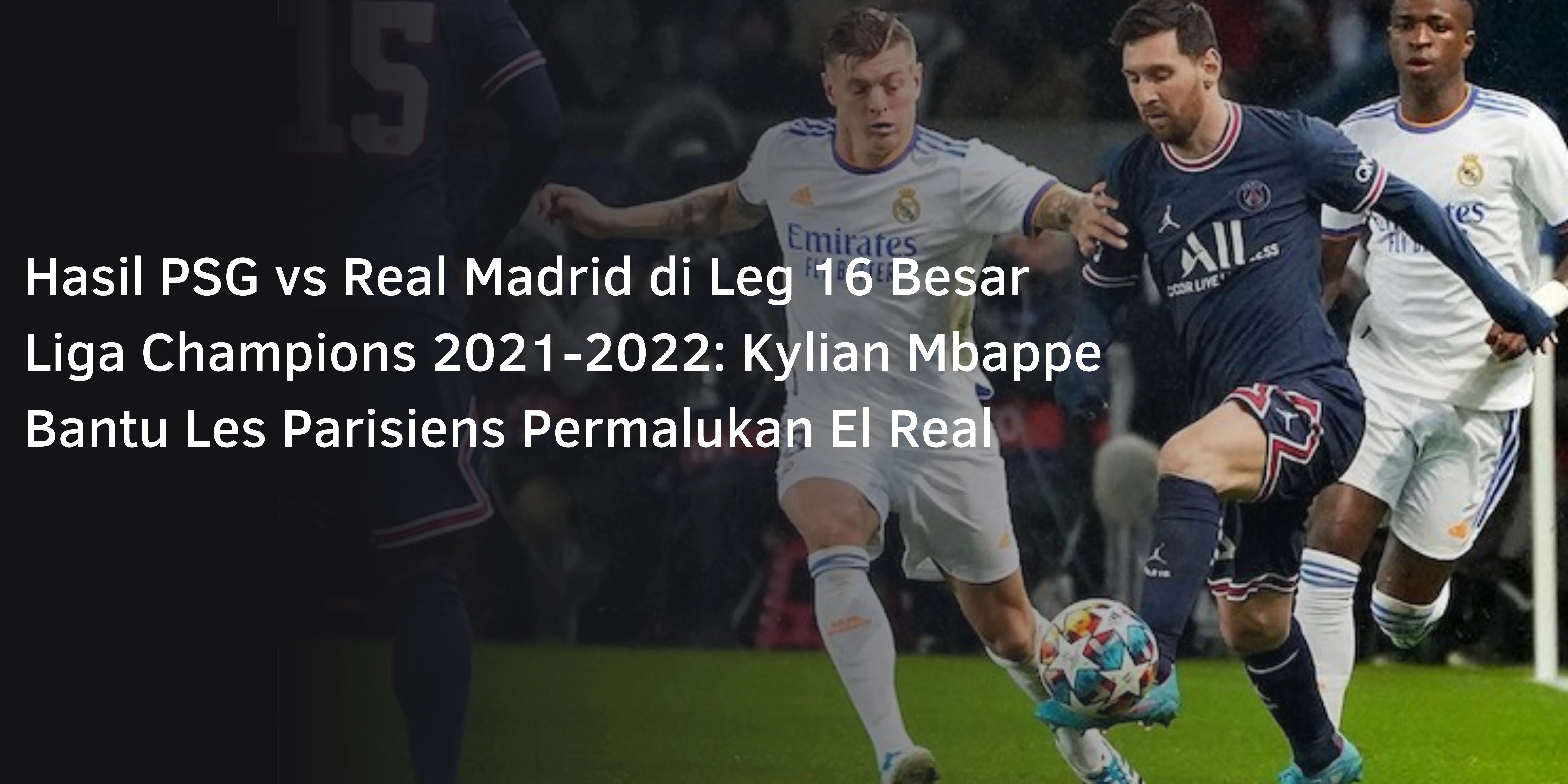 Hasil PSG vs Real Madrid di Leg 16 Besar Liga Champions 2021-2022: Kylian Mbappe Bantu Les Parisiens Permalukan El Real