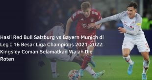 Hasil Red Bull Salzburg vs Bayern Munich di Leg I 16 Besar Liga Champions 2021-2022: Kingsley Coman Selamatkan Wajah Die Roten