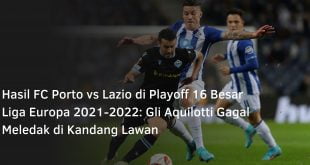 Hasil FC Porto vs Lazio di Playoff 16 Besar Liga Europa 2021-2022: Gli Aquilotti Gagal Meledak di Kandang Lawan