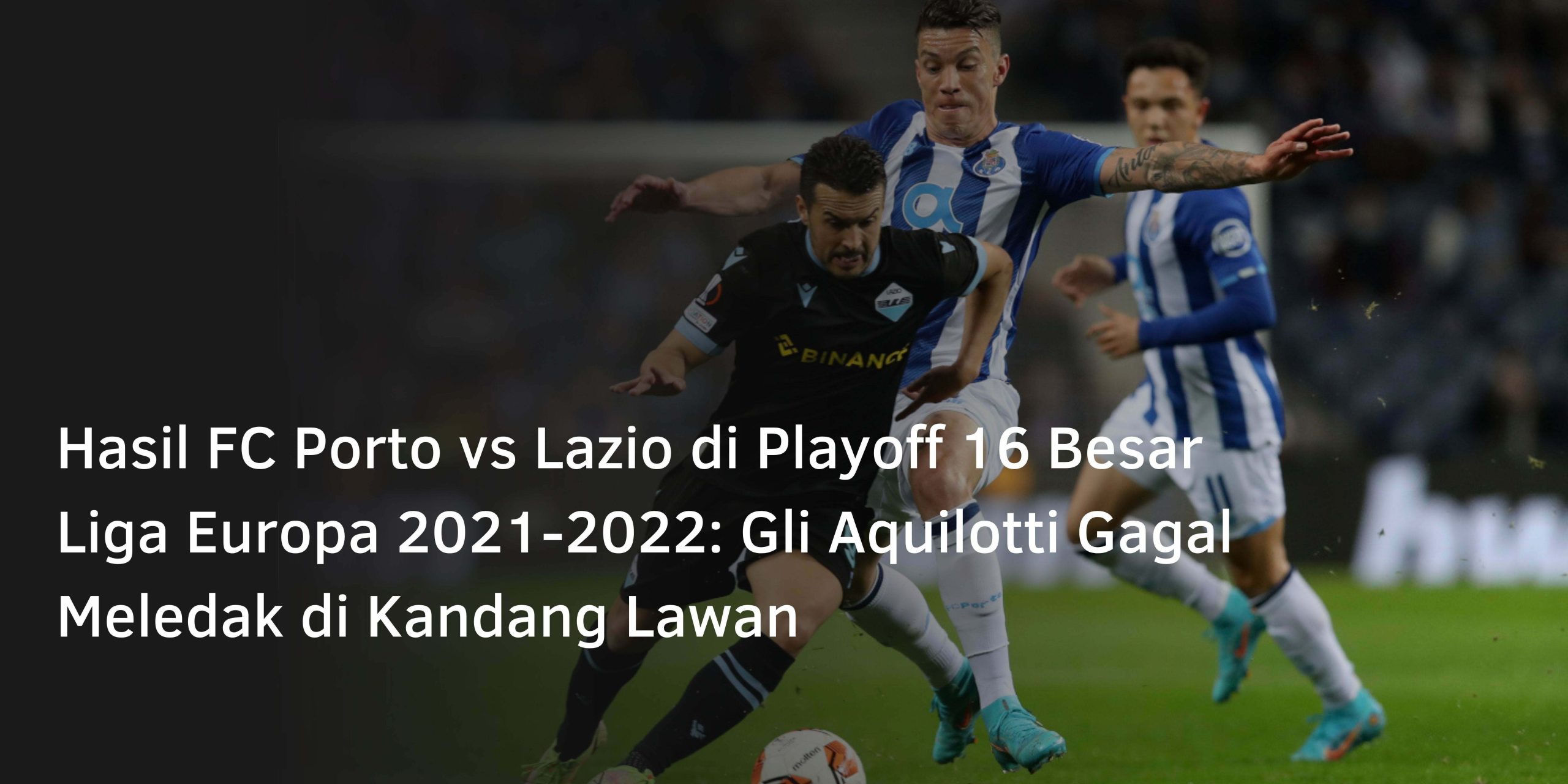 Hasil FC Porto vs Lazio di Playoff 16 Besar Liga Europa 2021-2022: Gli Aquilotti Gagal Meledak di Kandang Lawan