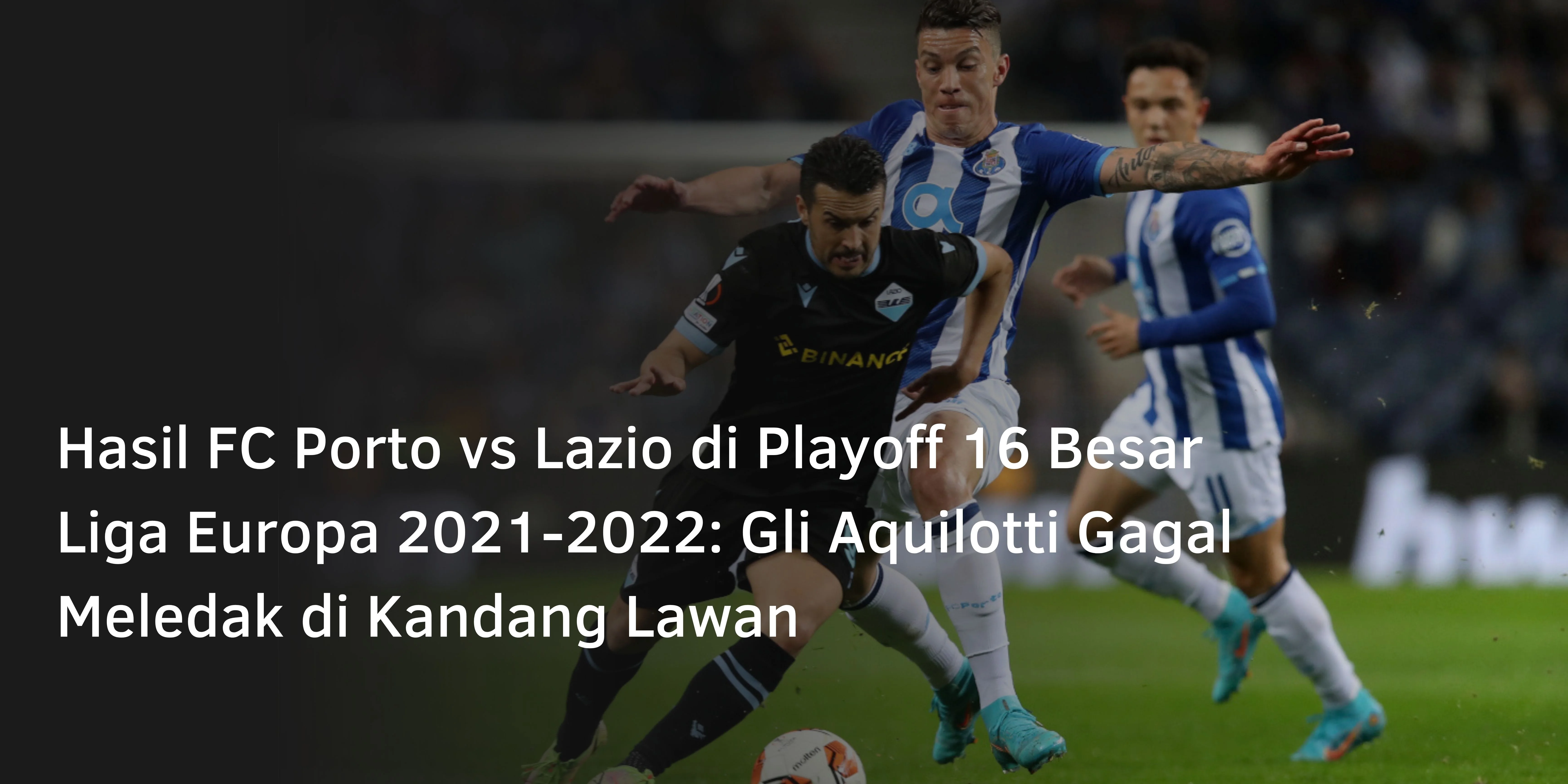Hasil FC Porto vs Lazio di Playoff 16 Besar Liga Europa 2021-2022: Gli Aquilotti Gagal Meledak di Kandang Lawan