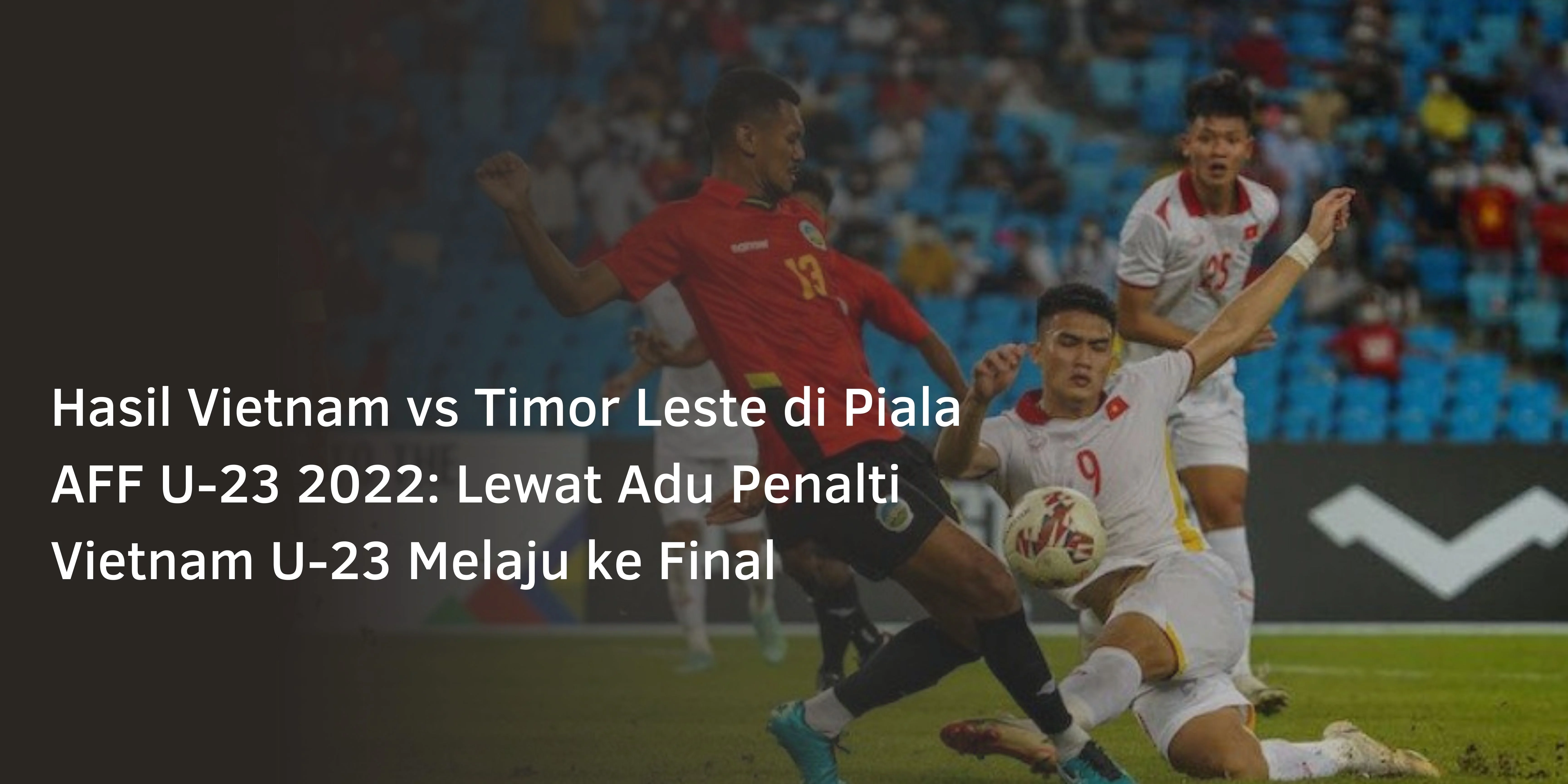 Hasil Vietnam vs Timor Leste di Piala AFF U-23 2022: Lewat Adu Penalti Vietnam U-23 Melaju ke Final