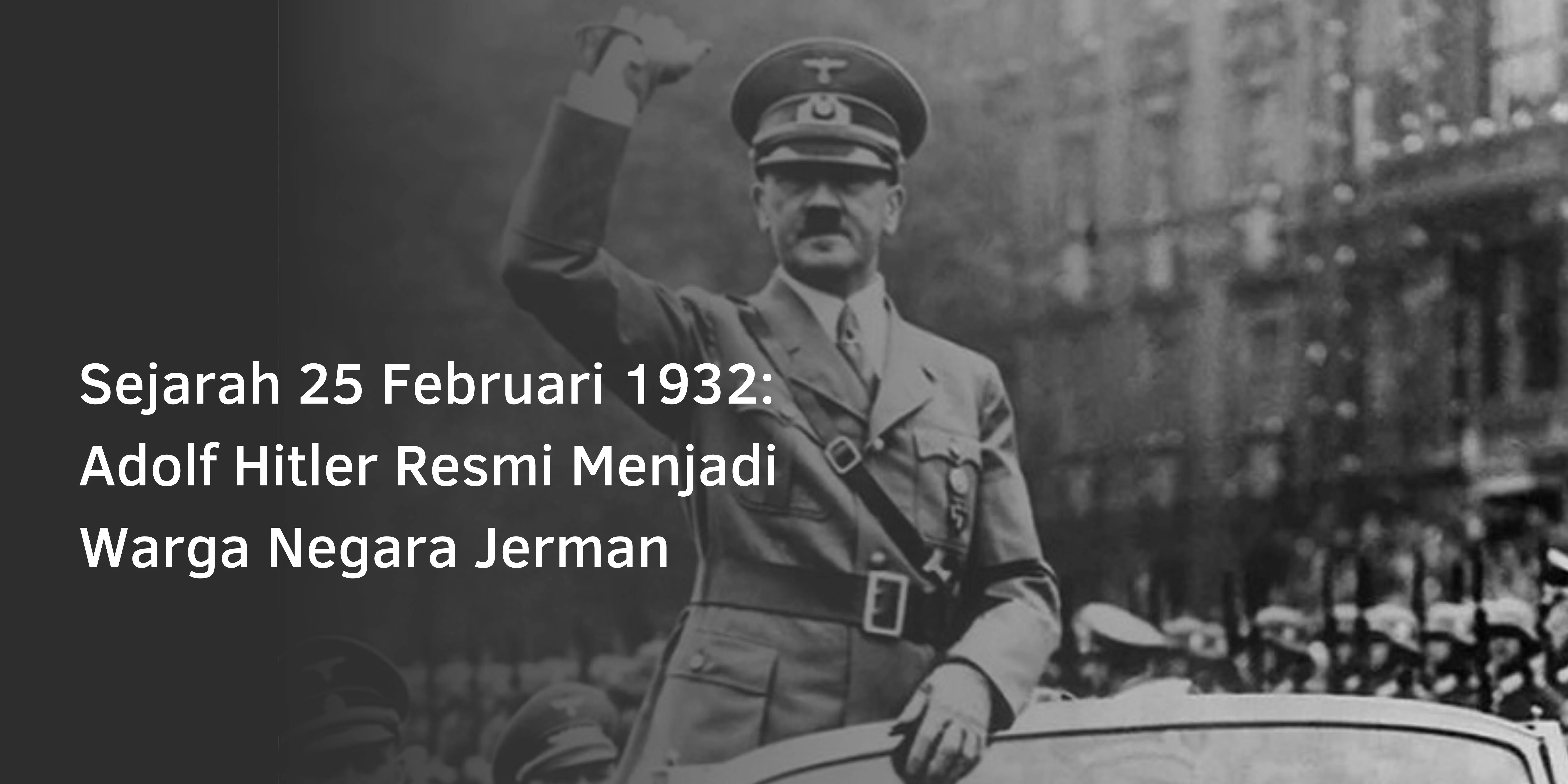 Sejarah 25 Februari 1932: Adolf Hitler Resmi Menjadi Warga Negara Jerman