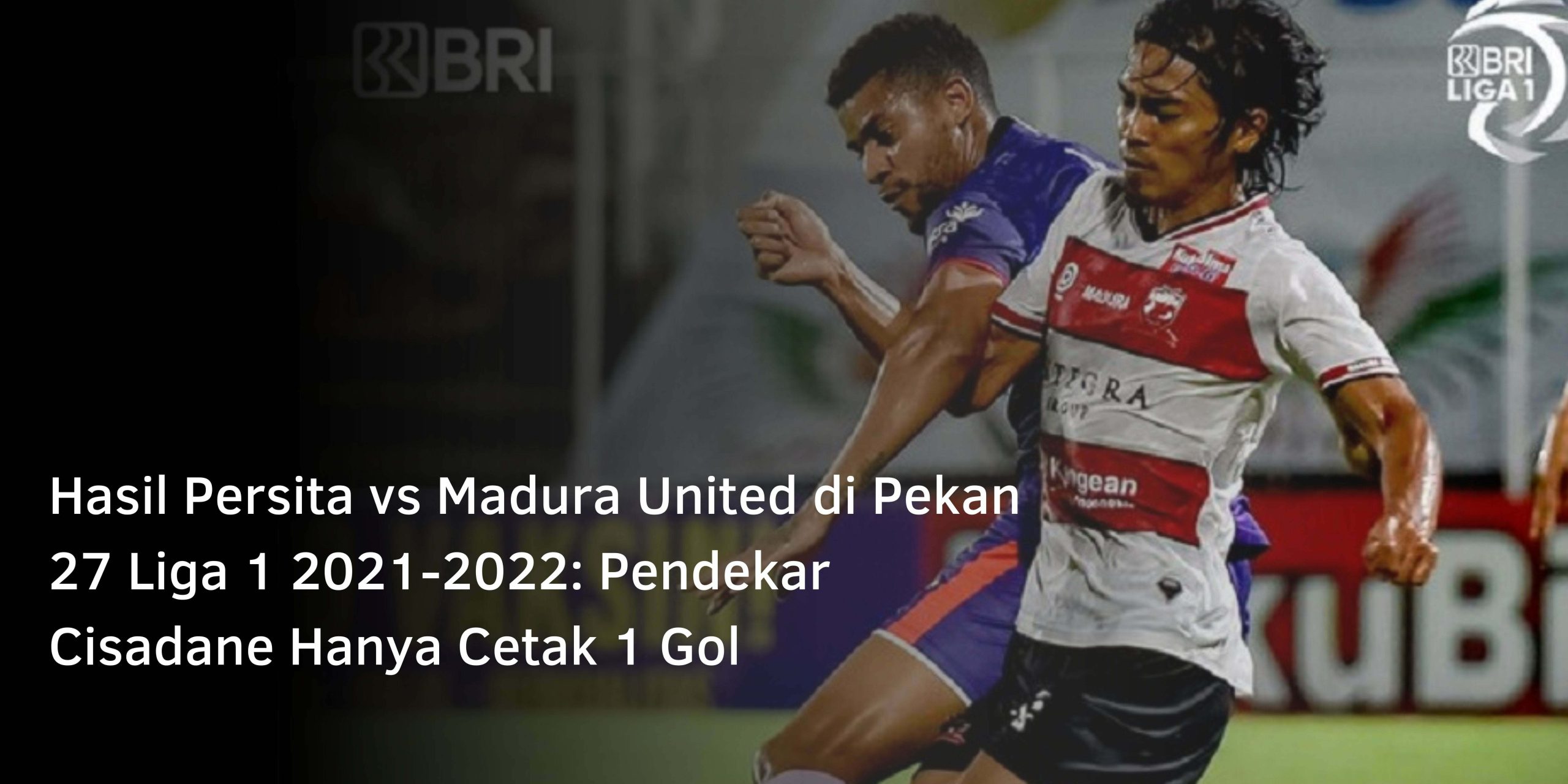 Hasil Persita vs Madura United di Pekan 27 Liga 1 2021-2022: Pendekar Cisadane Hanya Cetak 1 Gol