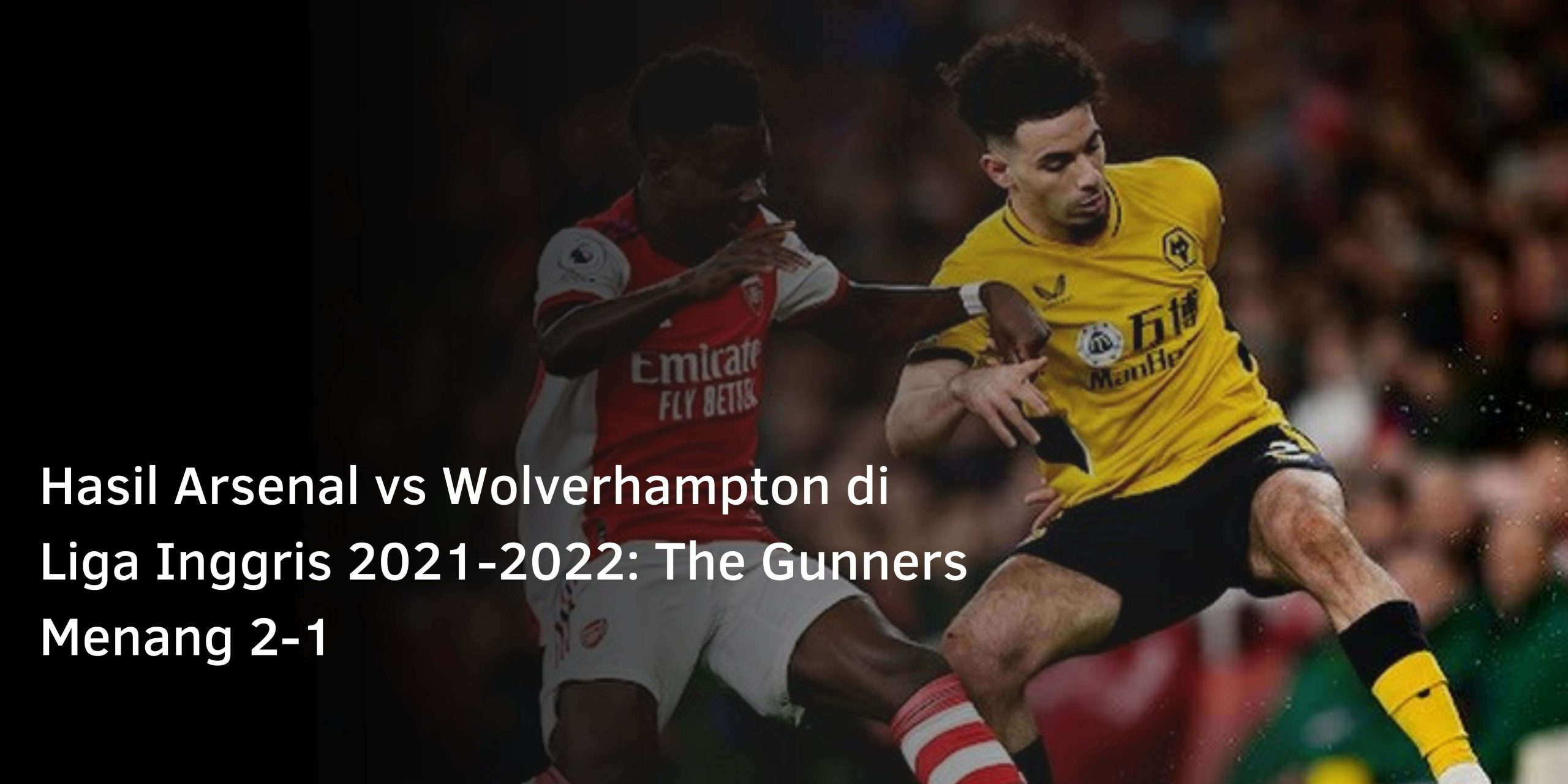 Hasil Arsenal vs Wolverhampton di Liga Inggris 2021-2022: The Gunners Menang 2-1