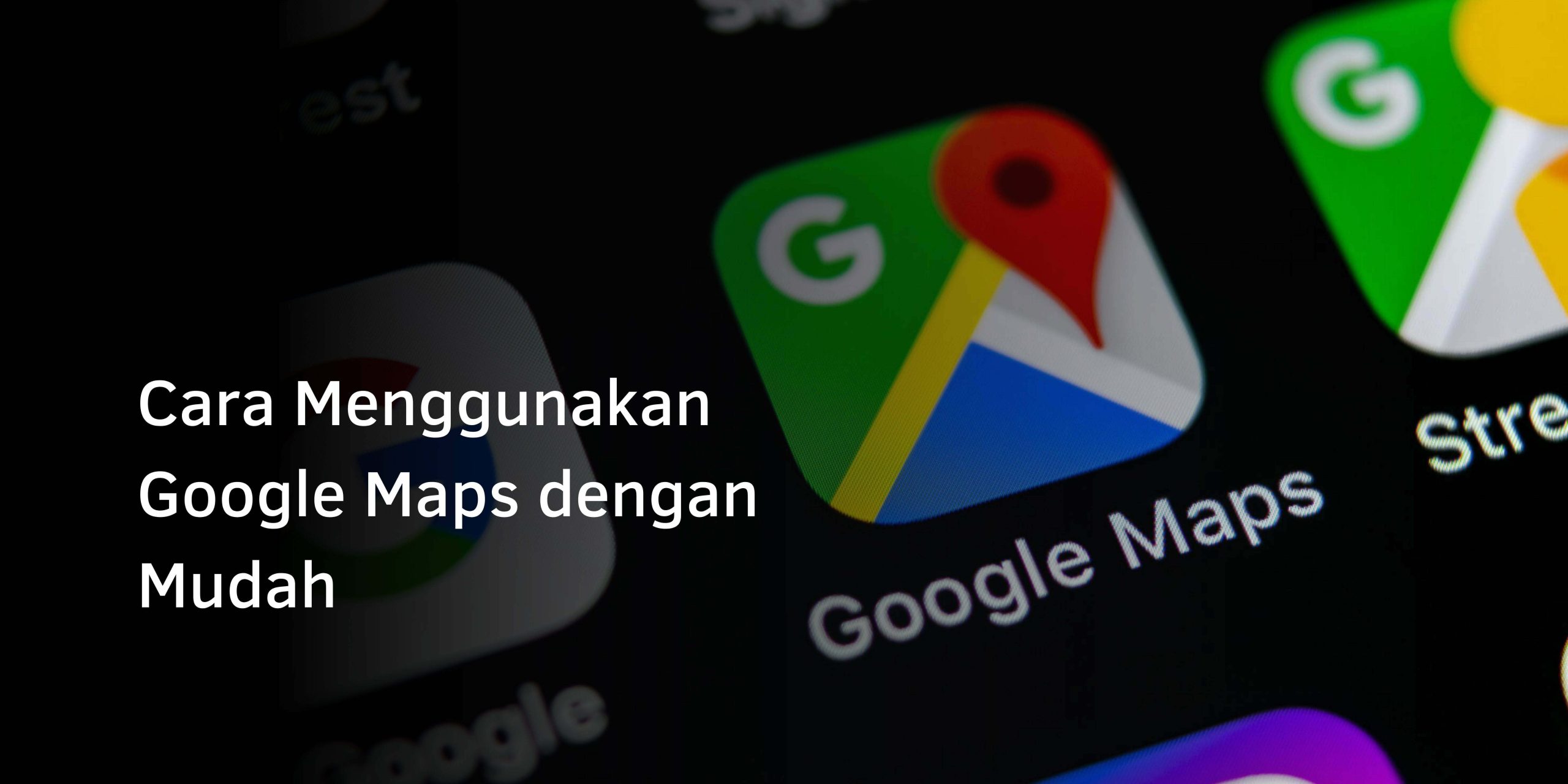 Cara Menggunakan Google Maps dengan Mudah