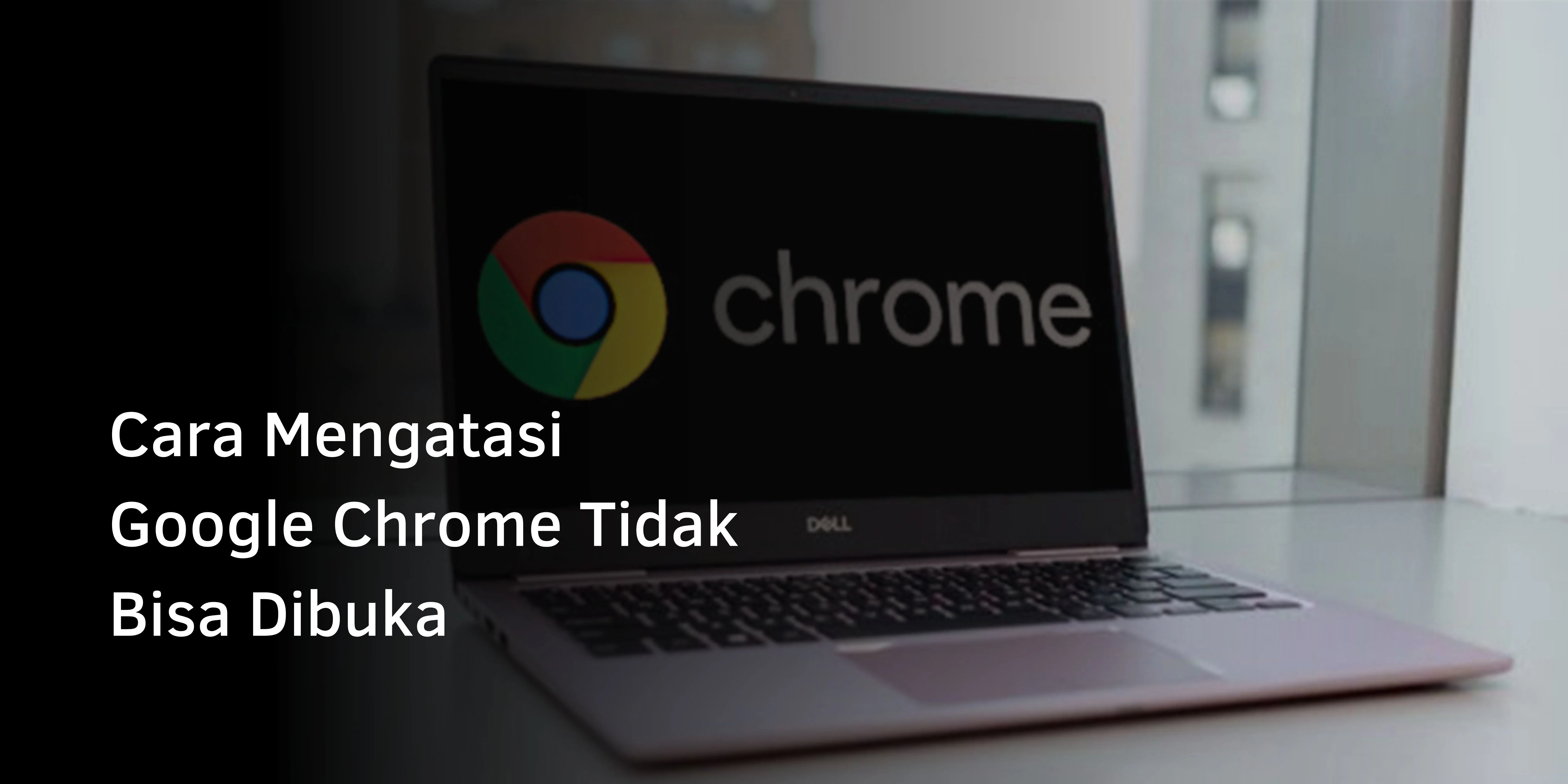 Cara Mengatasi Google Chrome Tidak Bisa Dibuka