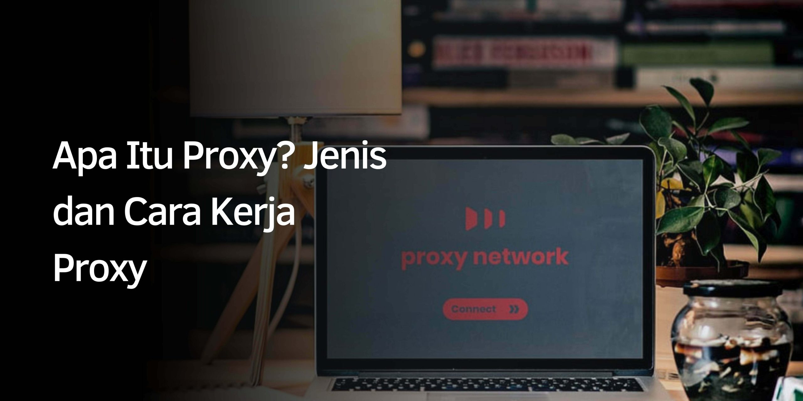 Apa Itu Proxy? Jenis dan Cara Kerja Proxy