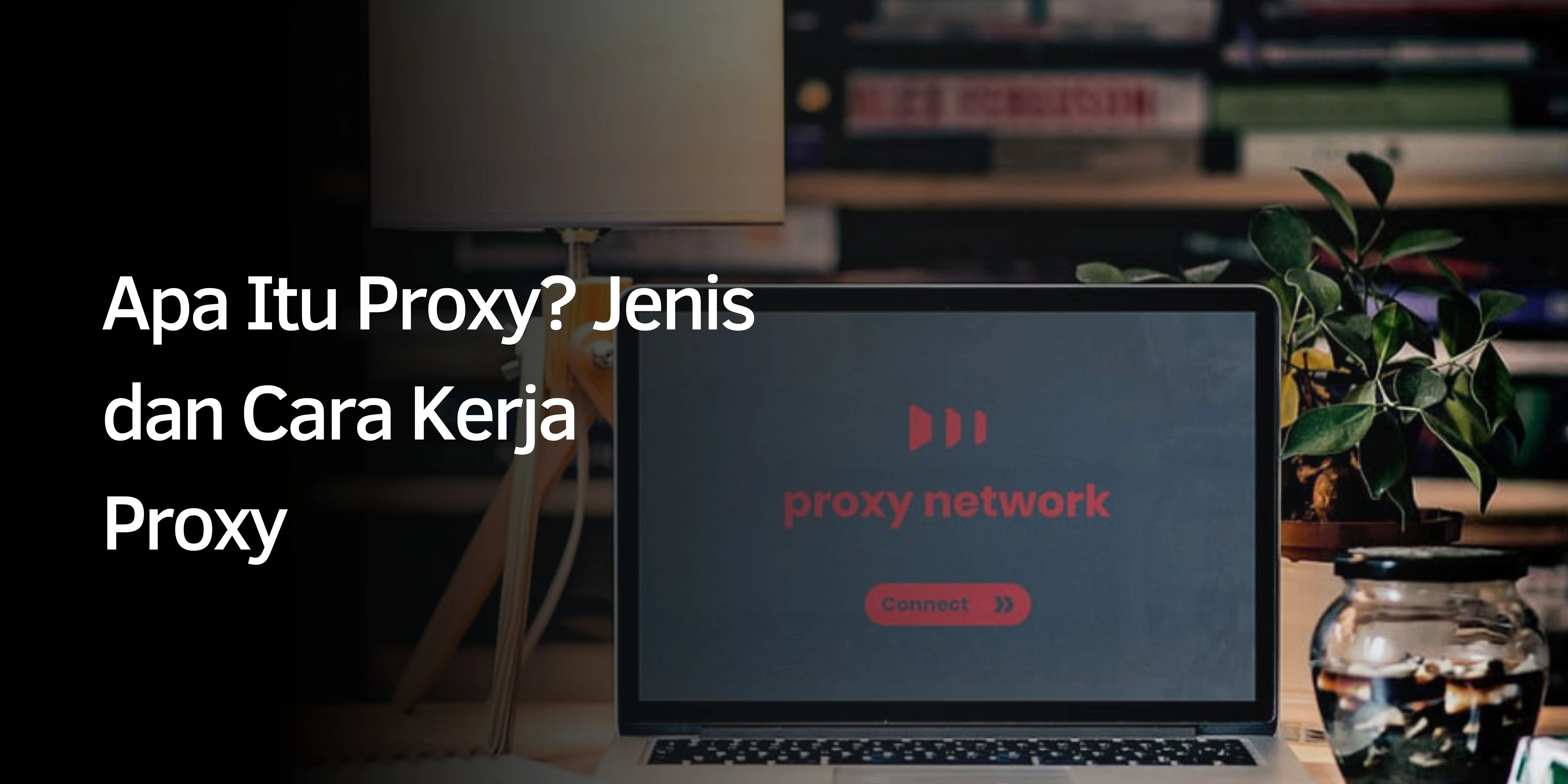 Apa Itu Proxy? Jenis dan Cara Kerja Proxy