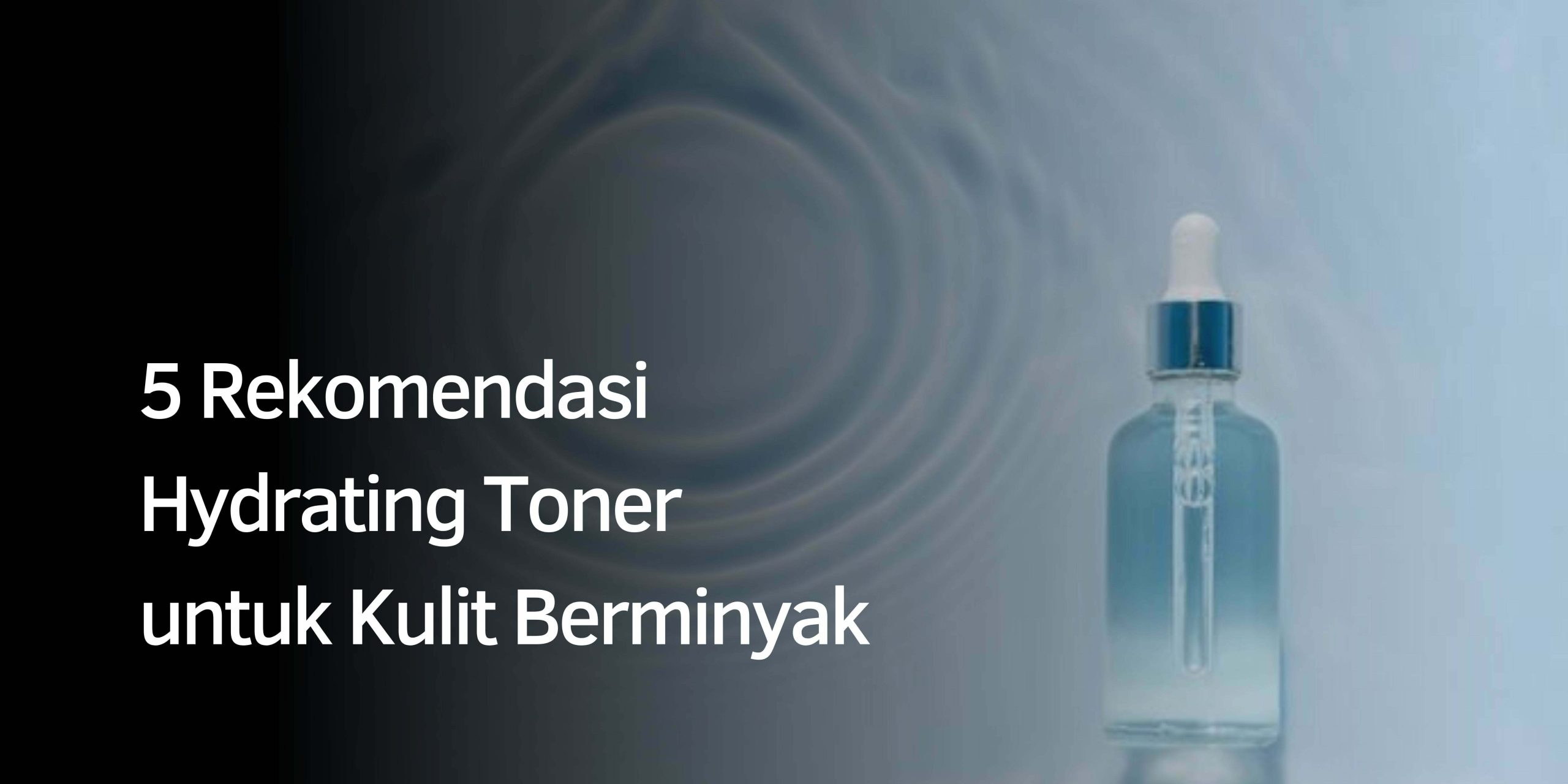 Rekomendasi Hydrating Toner untuk Kulit Berminyak