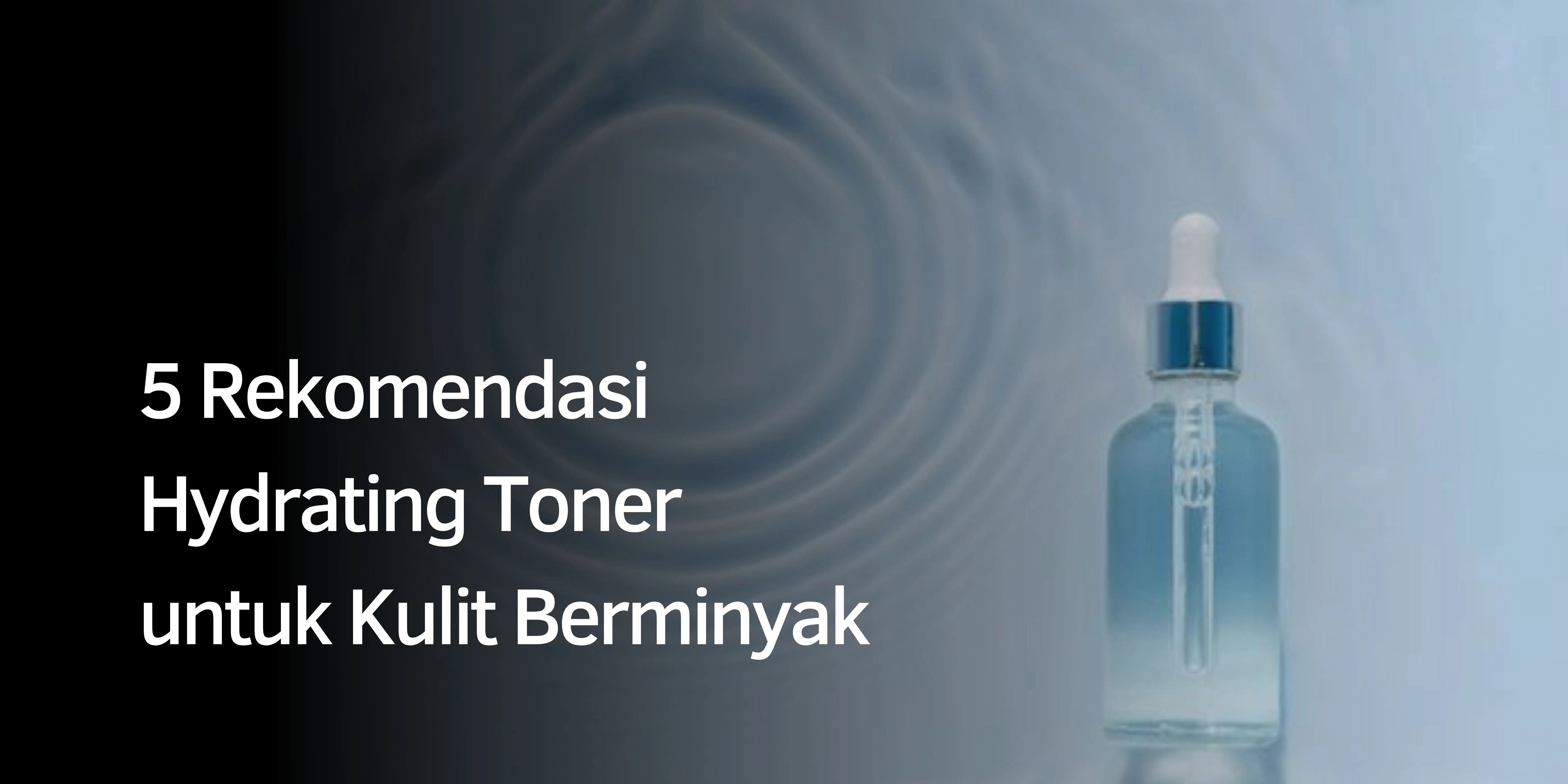 Rekomendasi Hydrating Toner untuk Kulit Berminyak