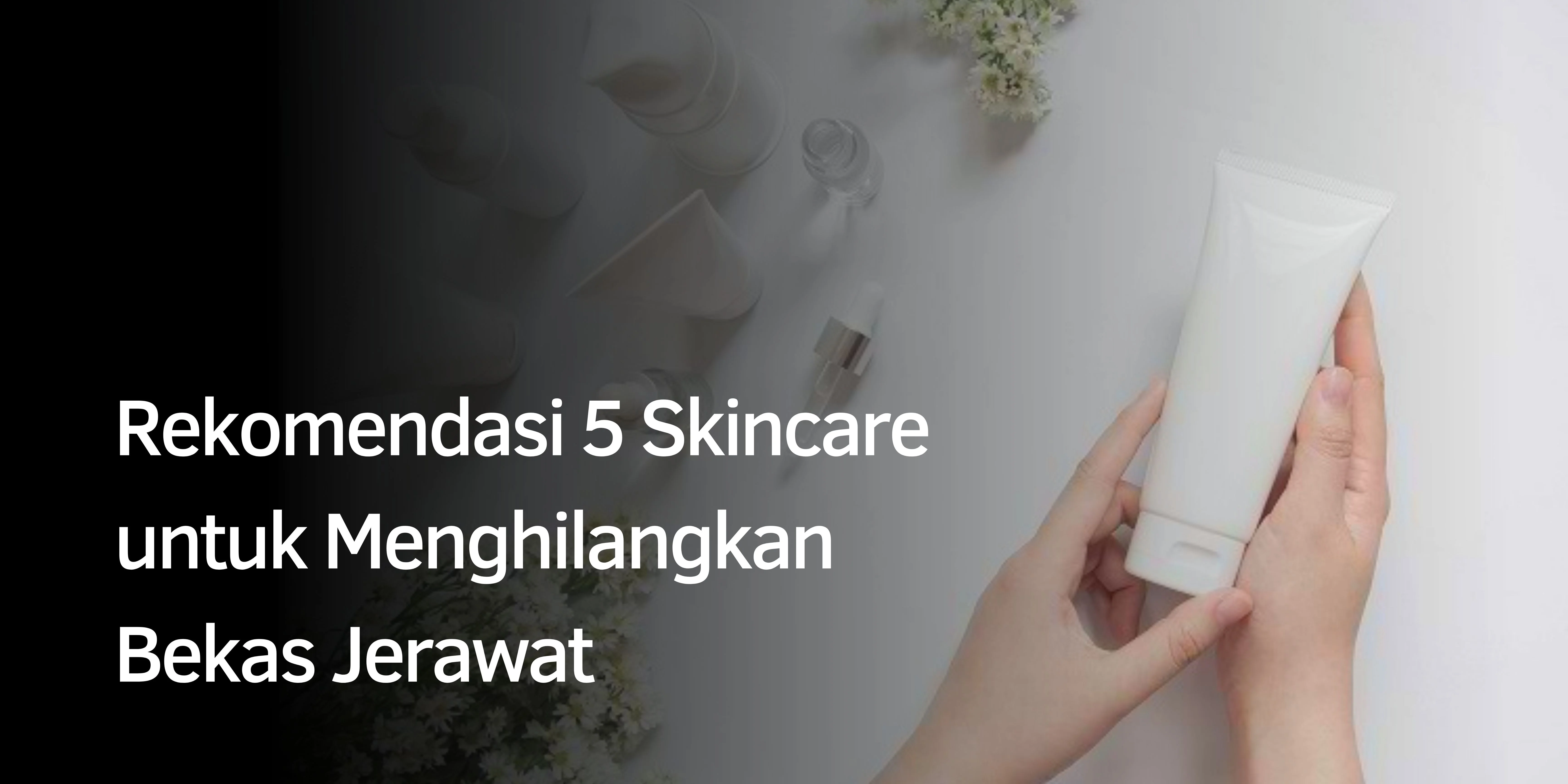 Rekomendasi 5 Skincare untuk Menghilangkan Bekas Jerawat