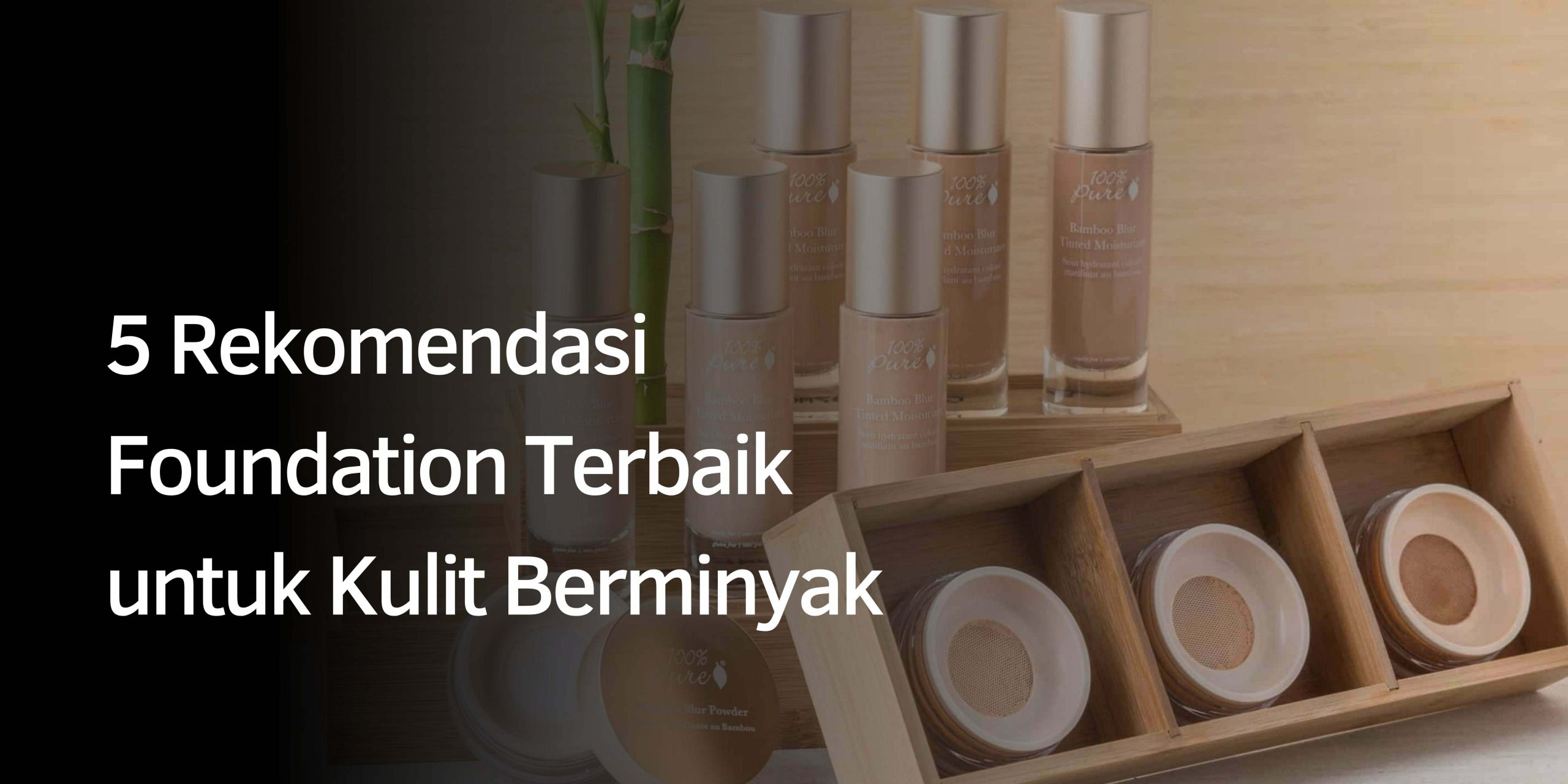5 Rekomendasi Foundation Terbaik untuk Kulit Berminyak