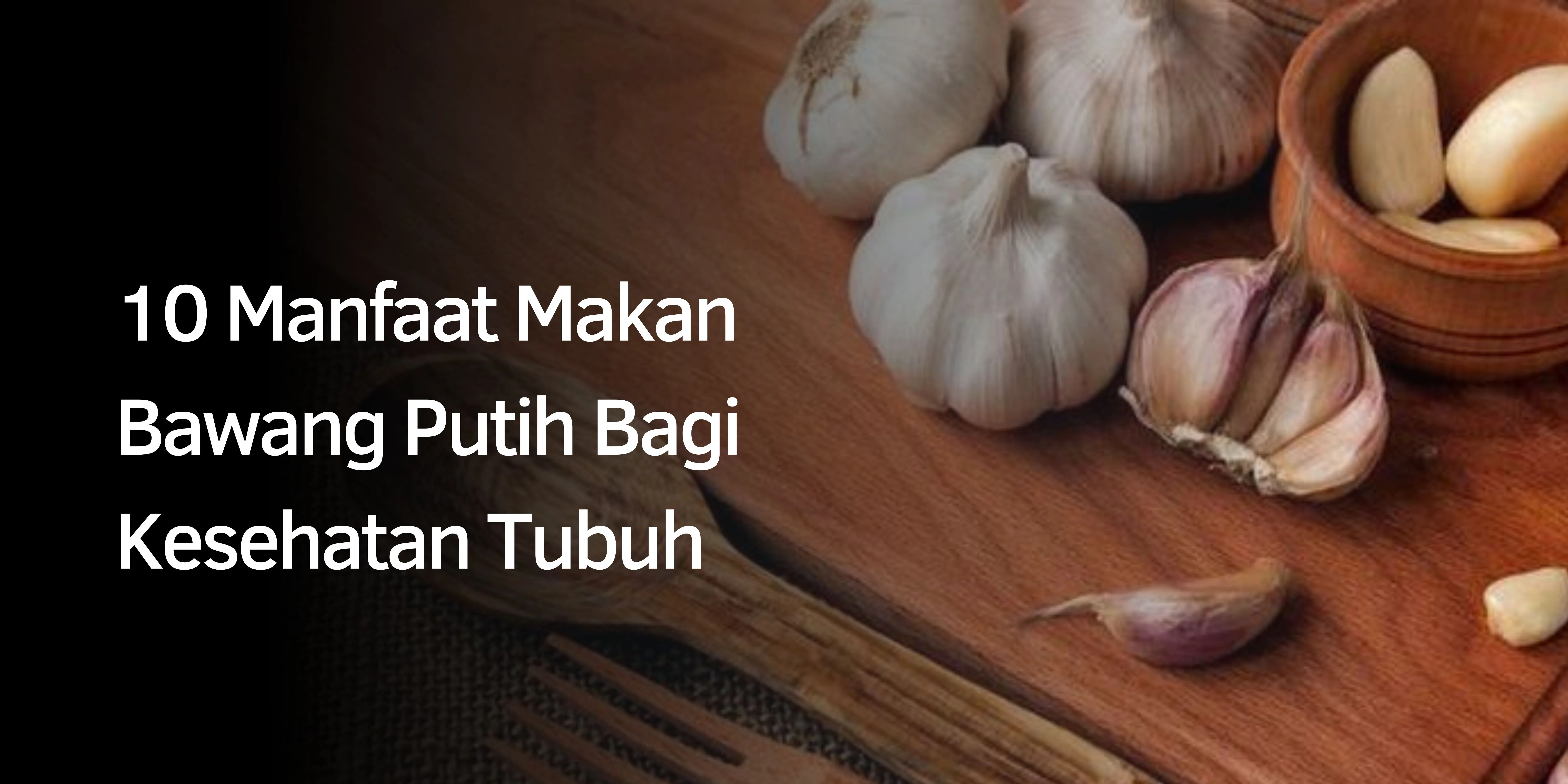 10 Manfaat Makan Bawang Putih Bagi Kesehatan Tubuh