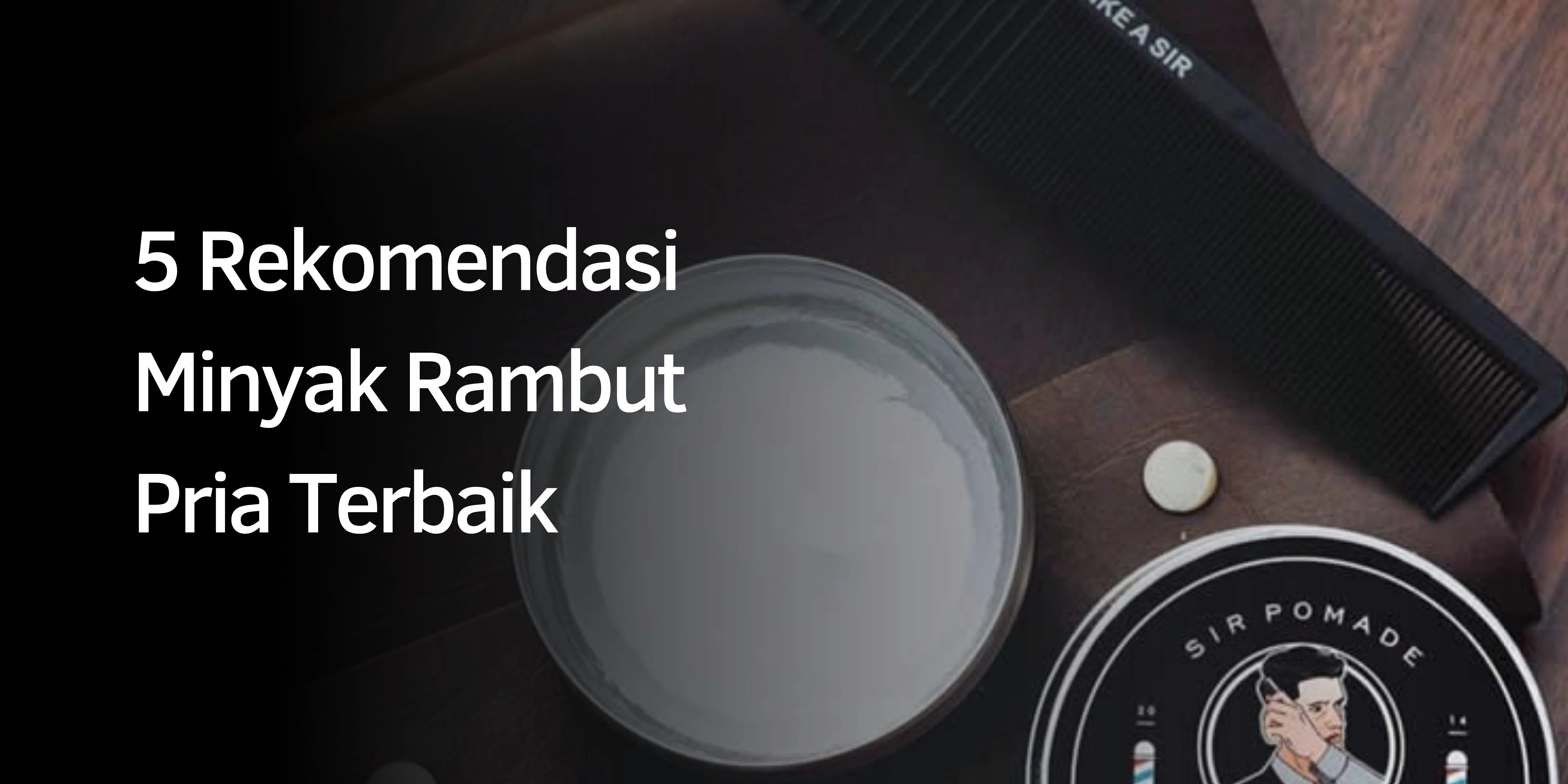 Rekomendasi Minyak Rambut Pria Terbaik