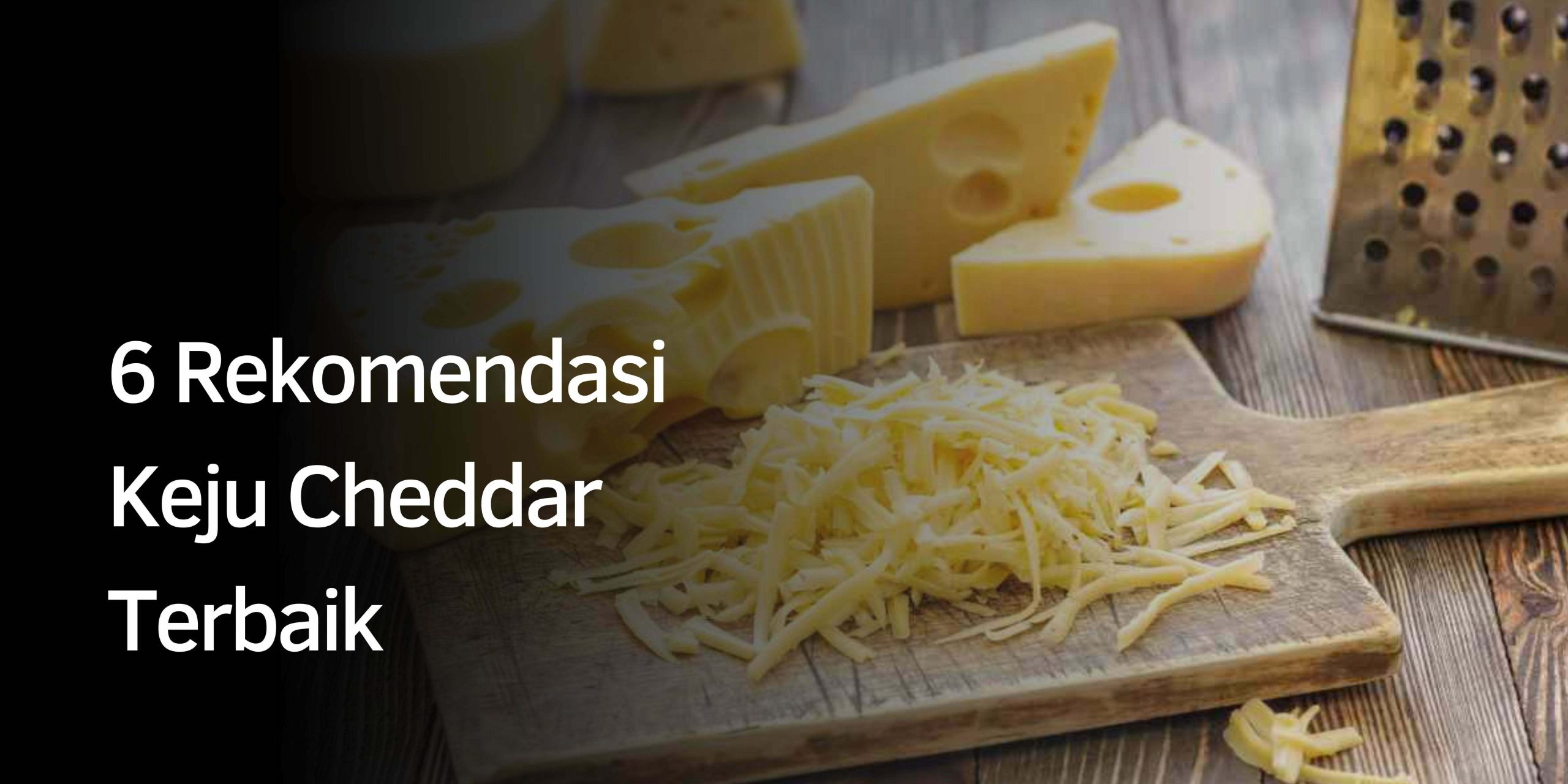 6 Rekomendasi Keju Cheddar Terbaik