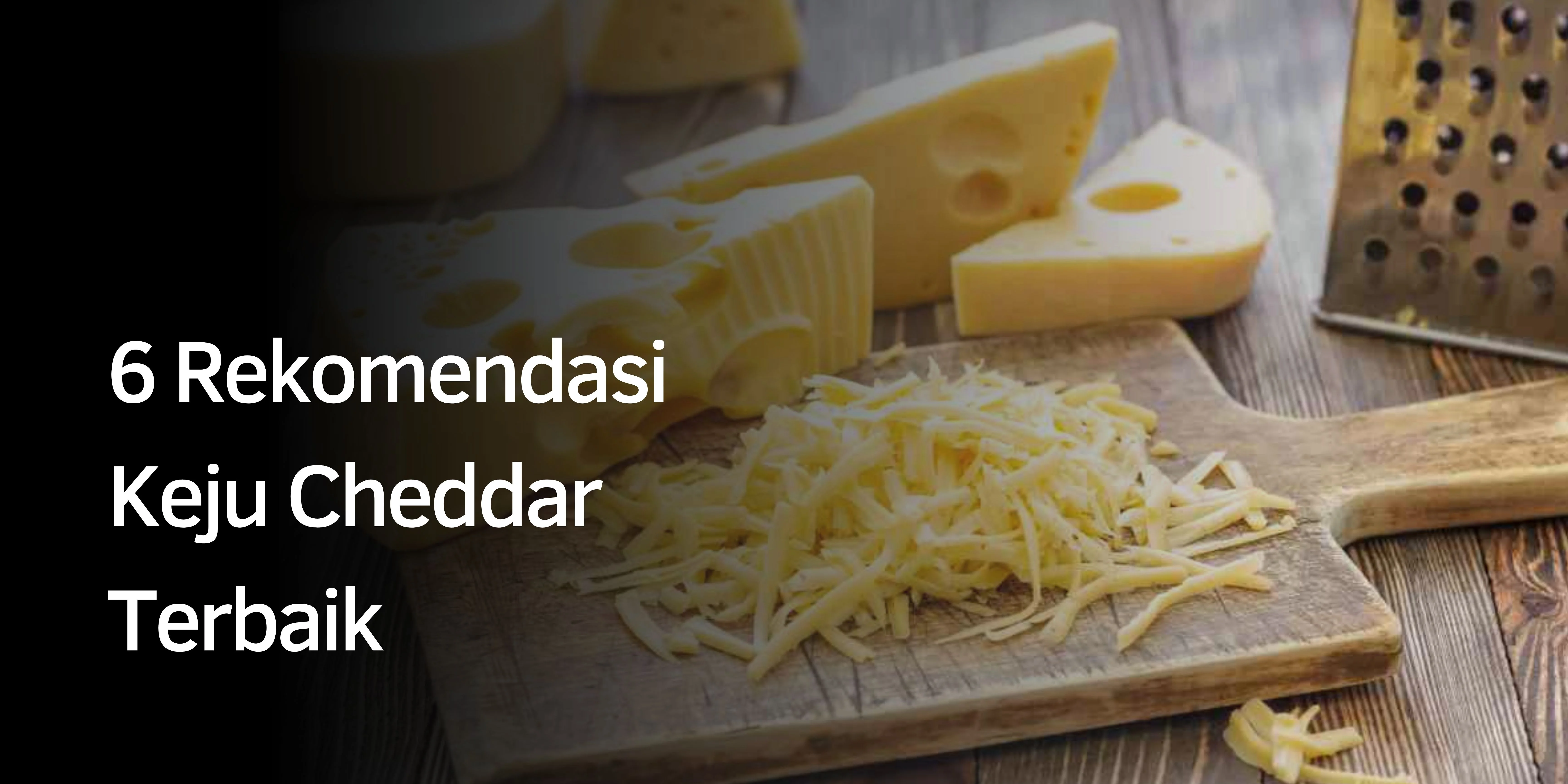6 Rekomendasi Keju Cheddar Terbaik
