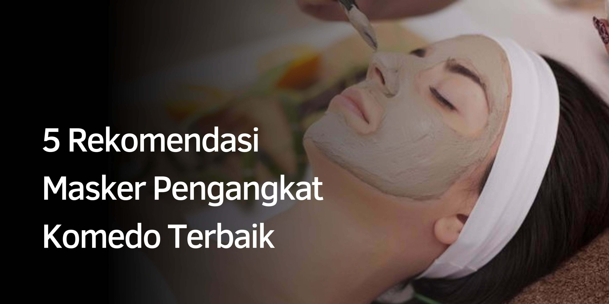 5 Rekomendasi Masker Pengangkat Komedo Terbaik