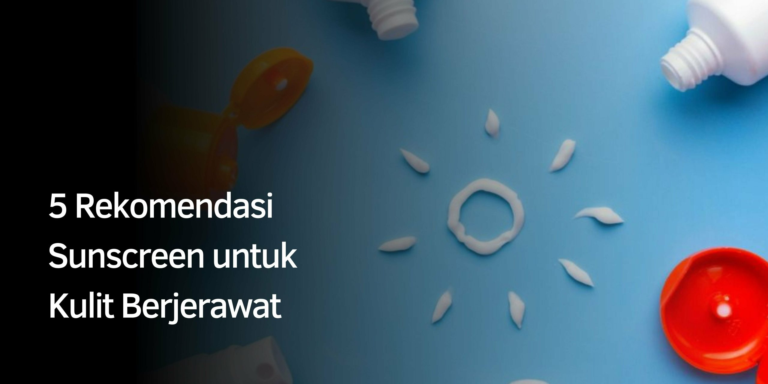 5 Rekomendasi Sunscreen untuk Kulit Berjerawat