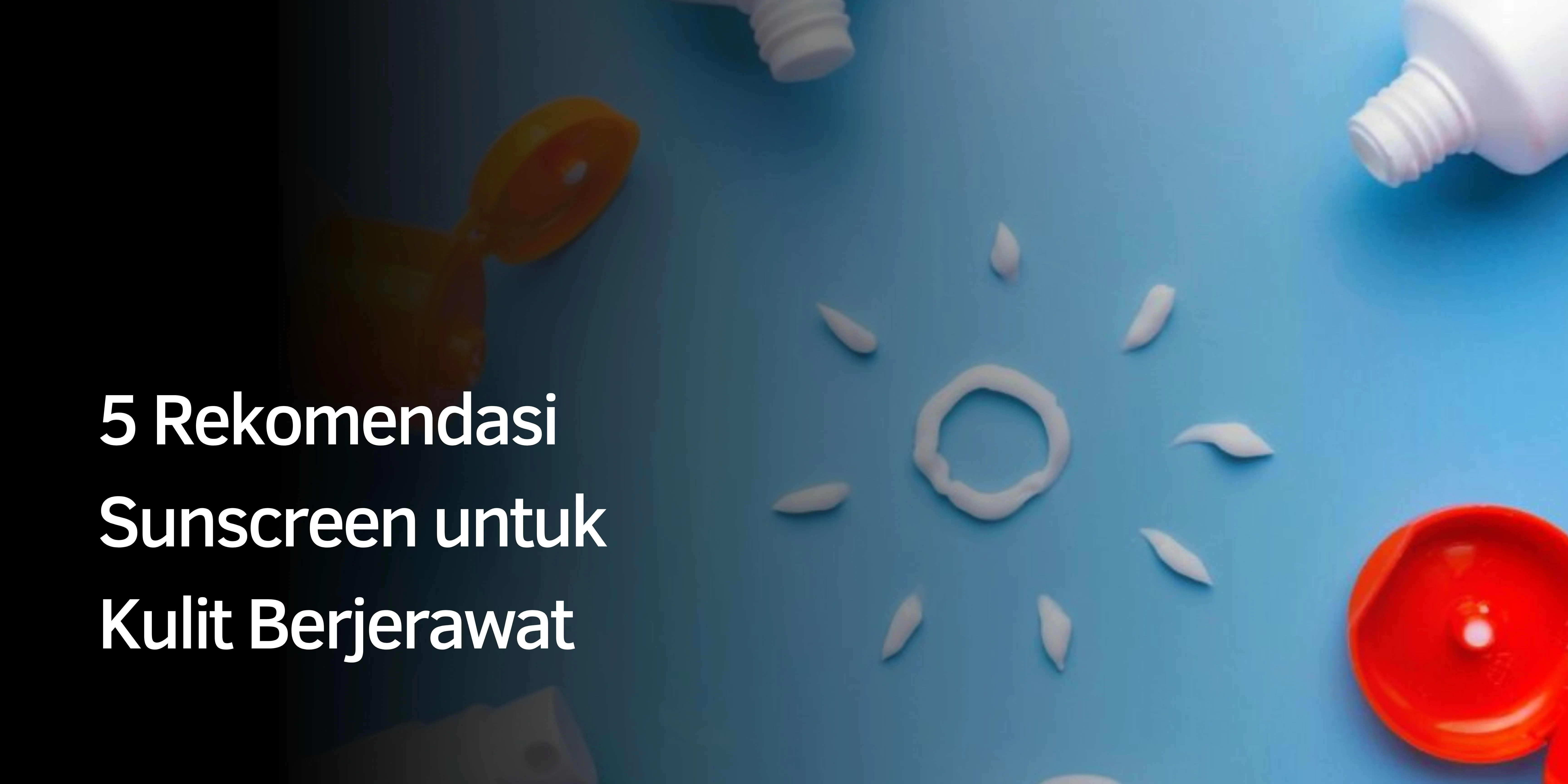 5 Rekomendasi Sunscreen untuk Kulit Berjerawat